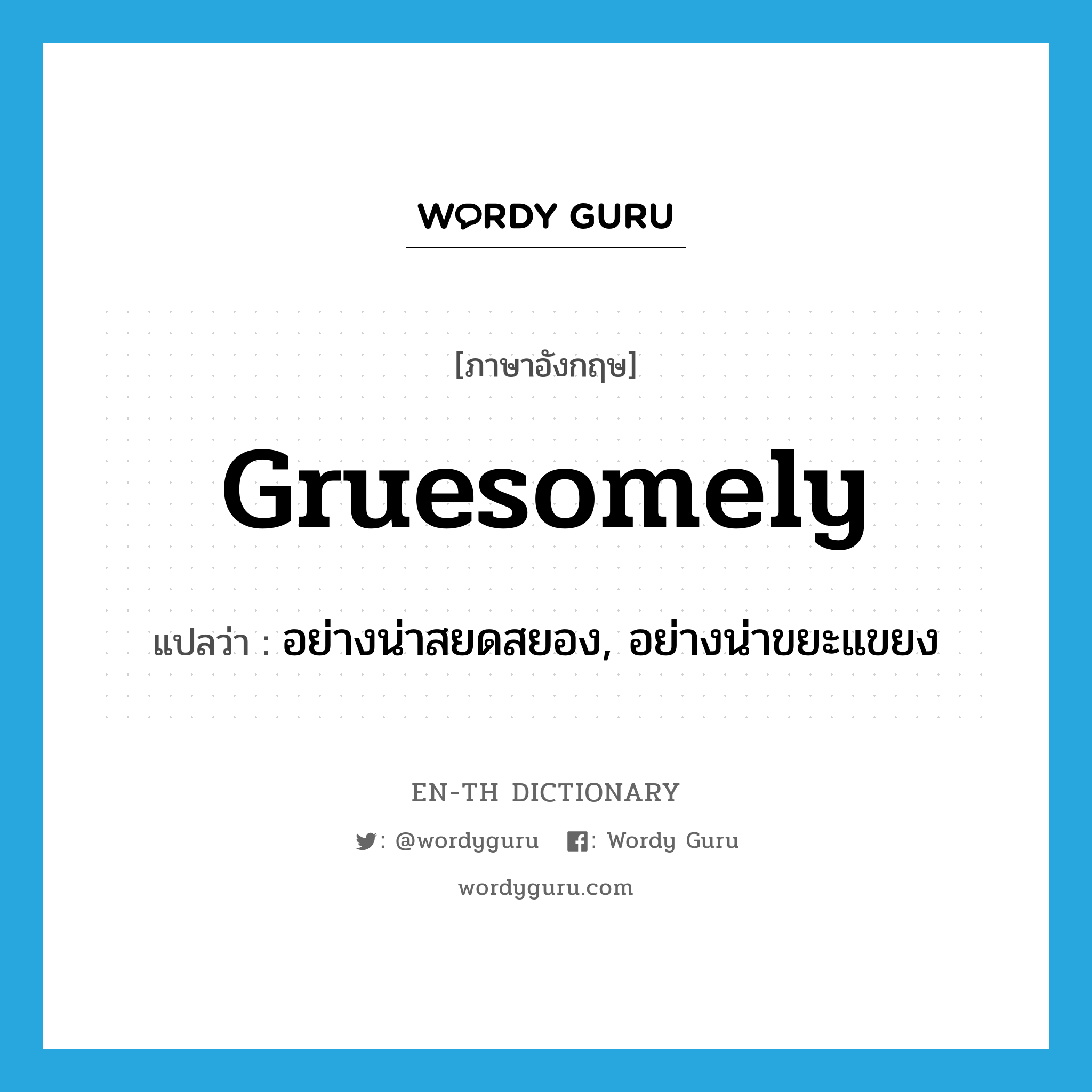 gruesomely แปลว่า?, คำศัพท์ภาษาอังกฤษ gruesomely แปลว่า อย่างน่าสยดสยอง, อย่างน่าขยะแขยง ประเภท ADV หมวด ADV