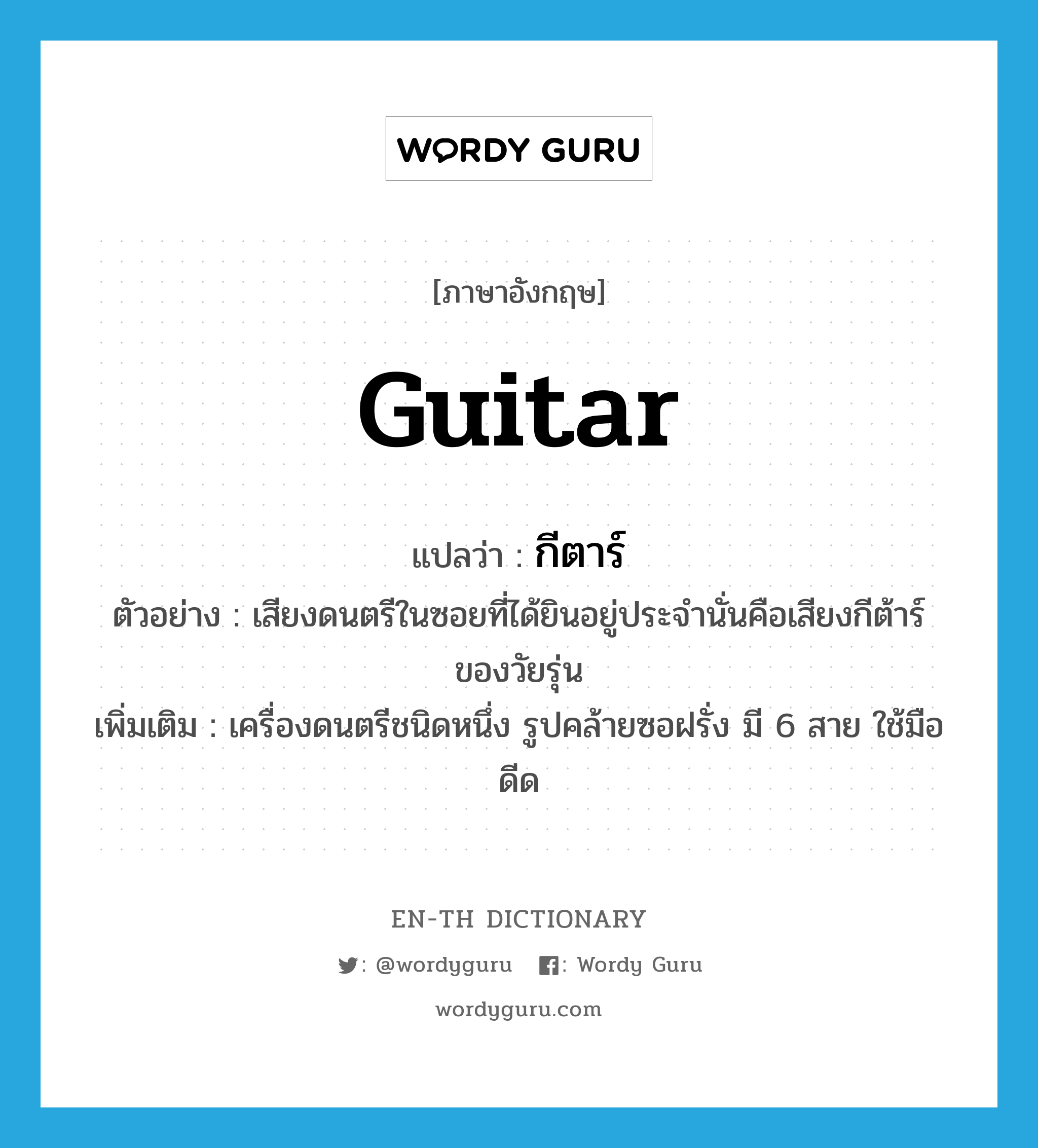 guitar แปลว่า?, คำศัพท์ภาษาอังกฤษ guitar แปลว่า กีตาร์ ประเภท N ตัวอย่าง เสียงดนตรีในซอยที่ได้ยินอยู่ประจำนั่นคือเสียงกีต้าร์ของวัยรุ่น เพิ่มเติม เครื่องดนตรีชนิดหนึ่ง รูปคล้ายซอฝรั่ง มี 6 สาย ใช้มือดีด หมวด N