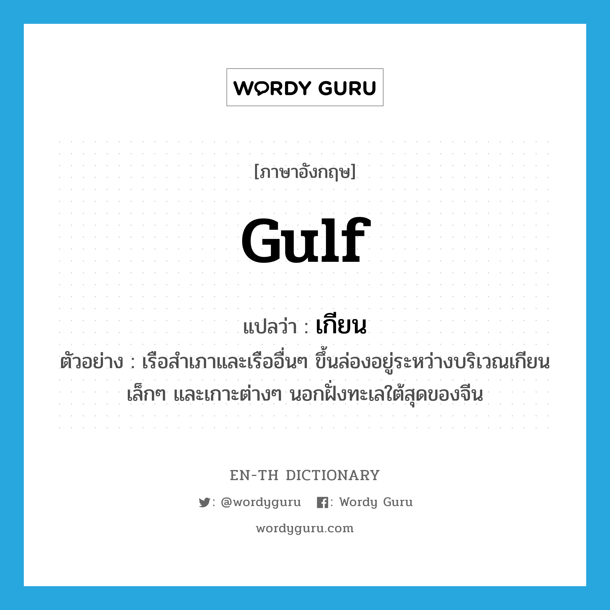 gulf แปลว่า?, คำศัพท์ภาษาอังกฤษ gulf แปลว่า เกียน ประเภท N ตัวอย่าง เรือสำเภาและเรืออื่นๆ ขึ้นล่องอยู่ระหว่างบริเวณเกียนเล็กๆ และเกาะต่างๆ นอกฝั่งทะเลใต้สุดของจีน หมวด N