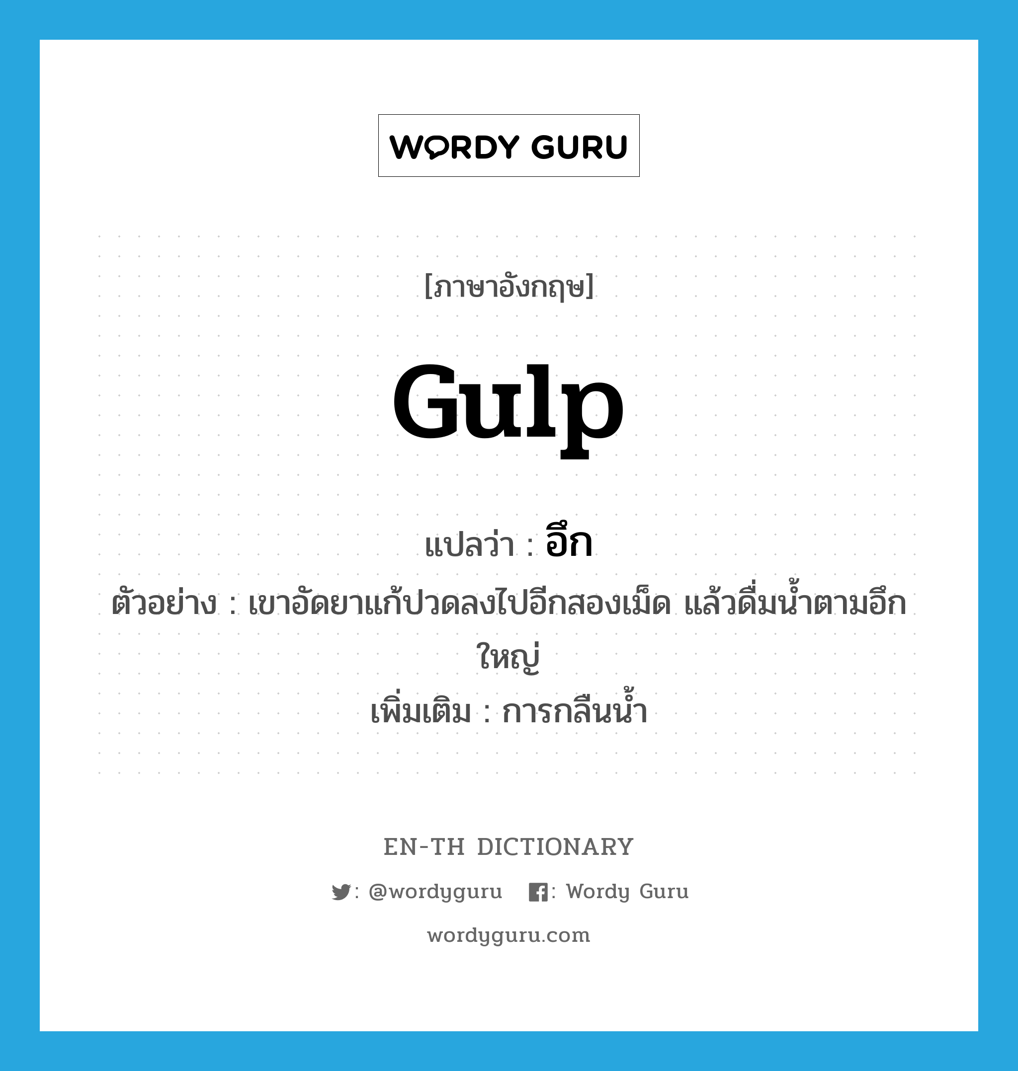 gulp แปลว่า?, คำศัพท์ภาษาอังกฤษ gulp แปลว่า อึก ประเภท N ตัวอย่าง เขาอัดยาแก้ปวดลงไปอีกสองเม็ด แล้วดื่มน้ำตามอึกใหญ่ เพิ่มเติม การกลืนน้ำ หมวด N