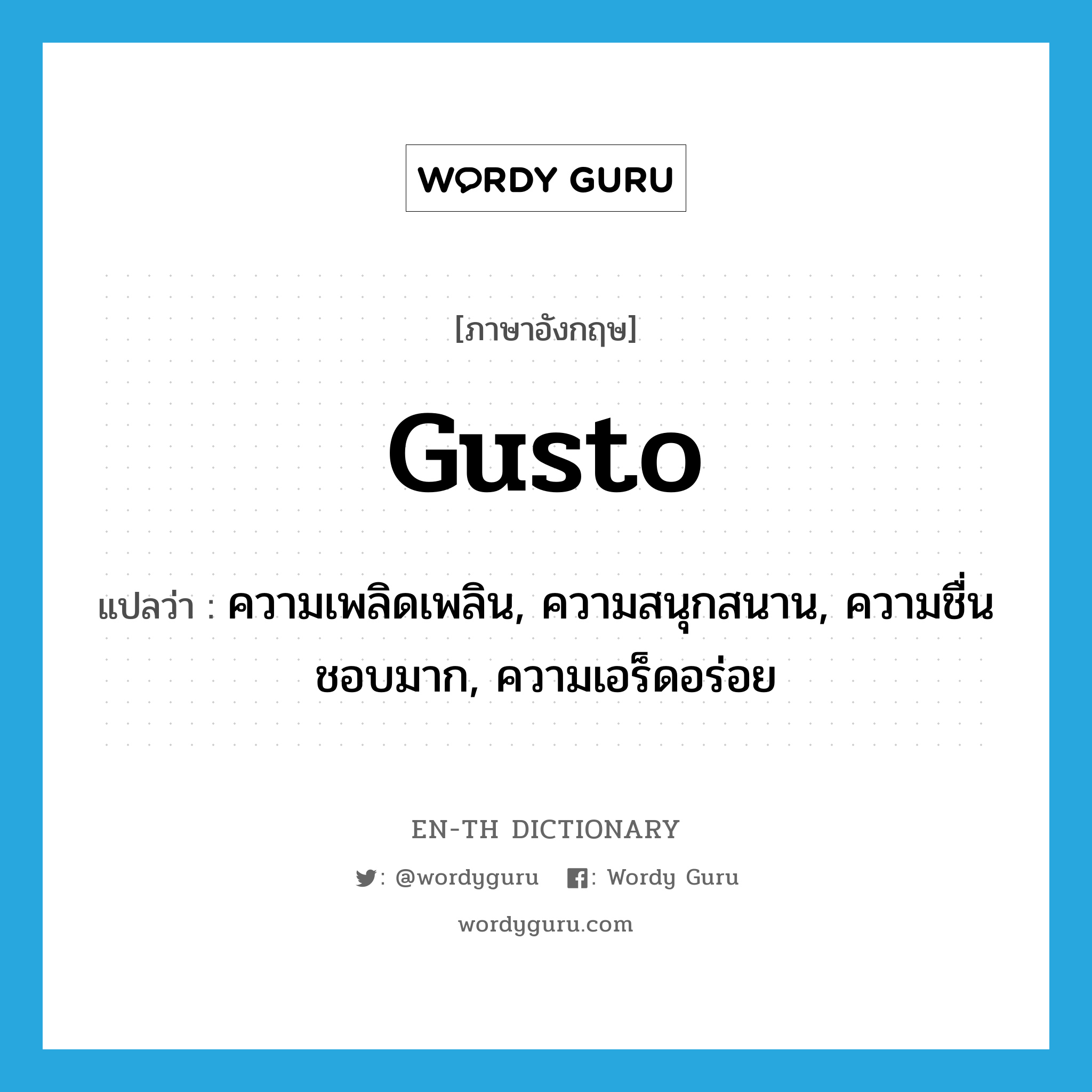 gusto แปลว่า?, คำศัพท์ภาษาอังกฤษ gusto แปลว่า ความเพลิดเพลิน, ความสนุกสนาน, ความชื่นชอบมาก, ความเอร็ดอร่อย ประเภท N หมวด N