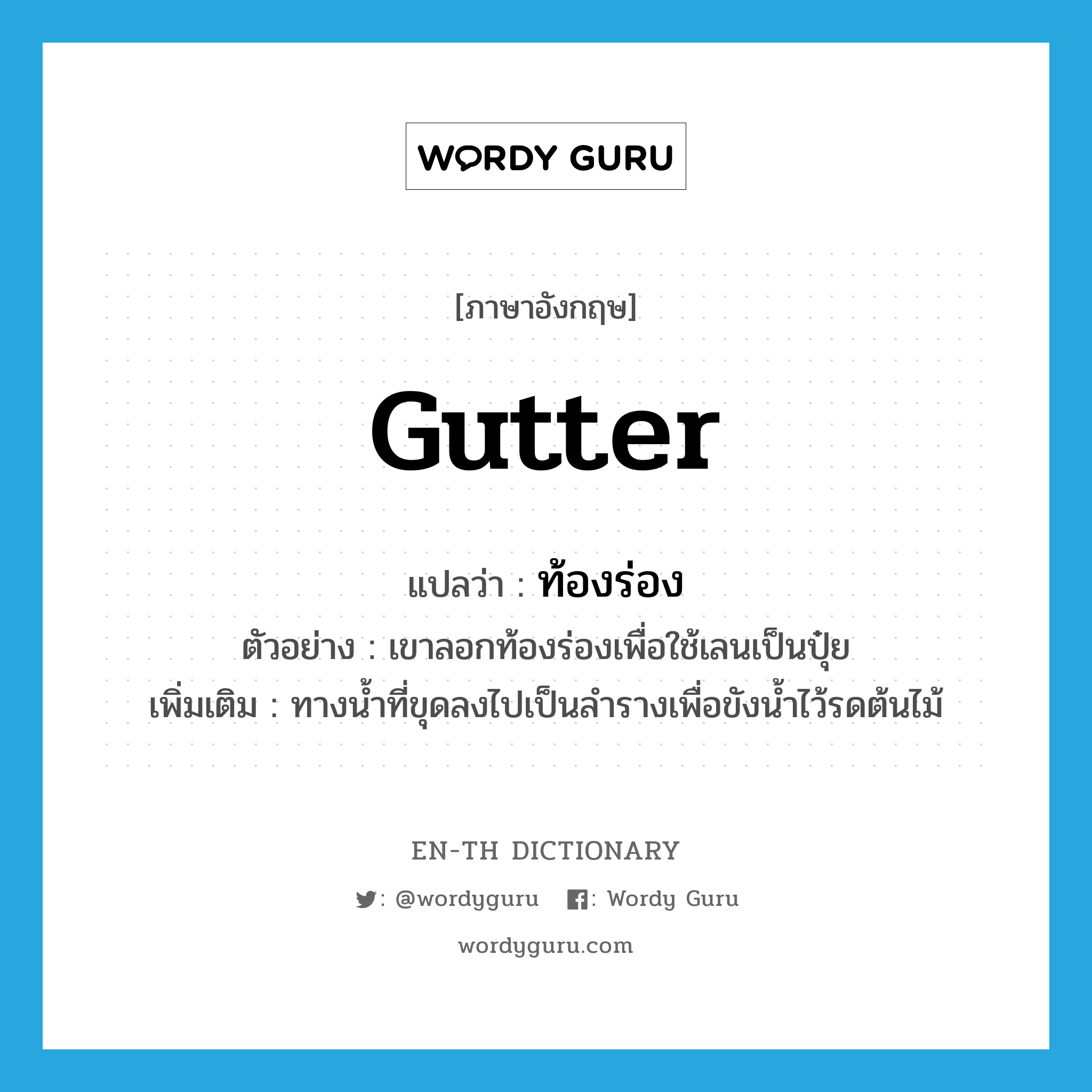 gutter แปลว่า?, คำศัพท์ภาษาอังกฤษ gutter แปลว่า ท้องร่อง ประเภท N ตัวอย่าง เขาลอกท้องร่องเพื่อใช้เลนเป็นปุ๋ย เพิ่มเติม ทางน้ำที่ขุดลงไปเป็นลำรางเพื่อขังน้ำไว้รดต้นไม้ หมวด N