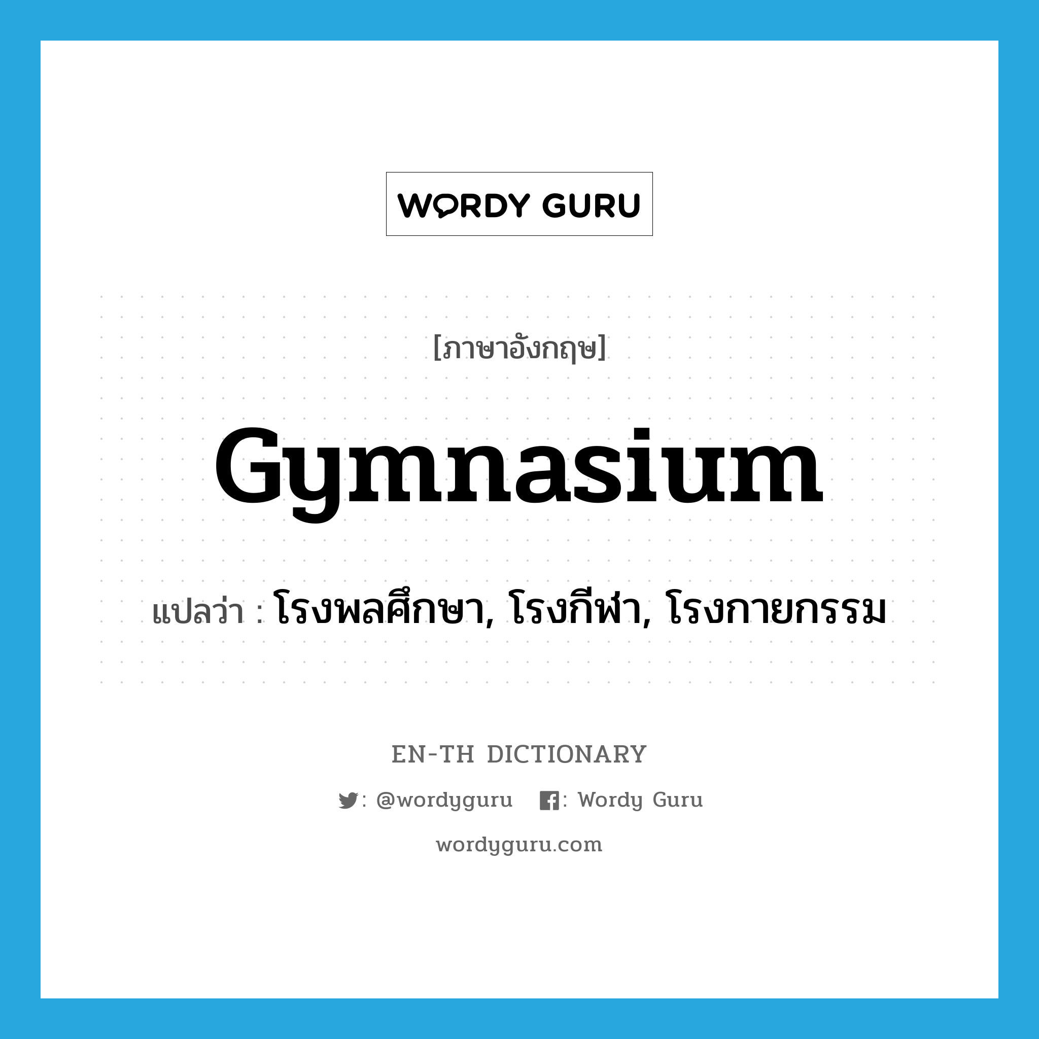 gymnasium แปลว่า?, คำศัพท์ภาษาอังกฤษ gymnasium แปลว่า โรงพลศึกษา, โรงกีฬา, โรงกายกรรม ประเภท N หมวด N