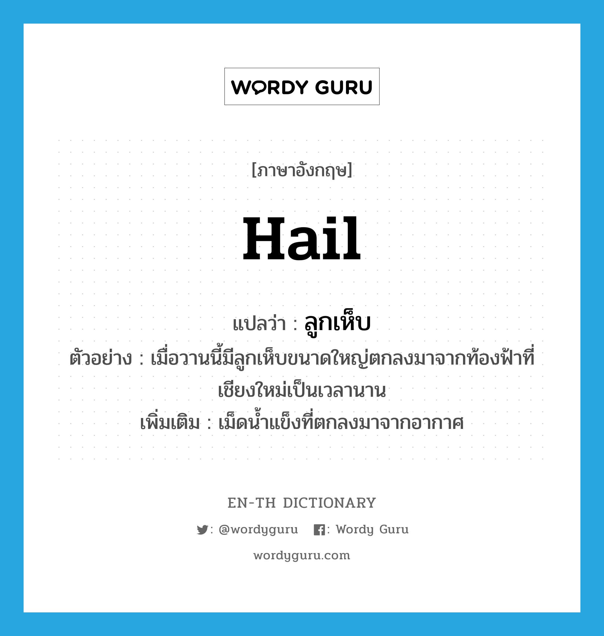 hail แปลว่า?, คำศัพท์ภาษาอังกฤษ hail แปลว่า ลูกเห็บ ประเภท N ตัวอย่าง เมื่อวานนี้มีลูกเห็บขนาดใหญ่ตกลงมาจากท้องฟ้าที่เชียงใหม่เป็นเวลานาน เพิ่มเติม เม็ดน้ำแข็งที่ตกลงมาจากอากาศ หมวด N