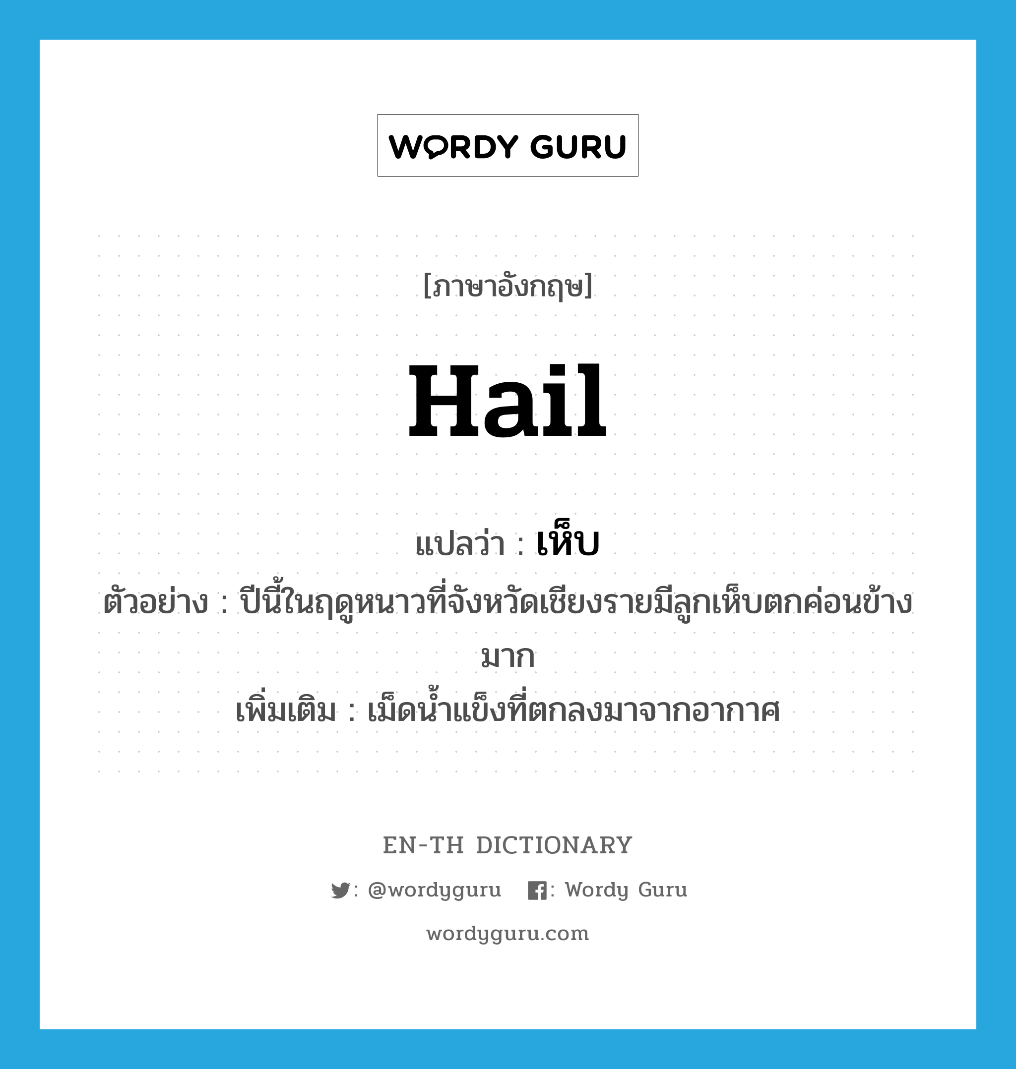 hail แปลว่า?, คำศัพท์ภาษาอังกฤษ hail แปลว่า เห็บ ประเภท N ตัวอย่าง ปีนี้ในฤดูหนาวที่จังหวัดเชียงรายมีลูกเห็บตกค่อนข้างมาก เพิ่มเติม เม็ดน้ำแข็งที่ตกลงมาจากอากาศ หมวด N