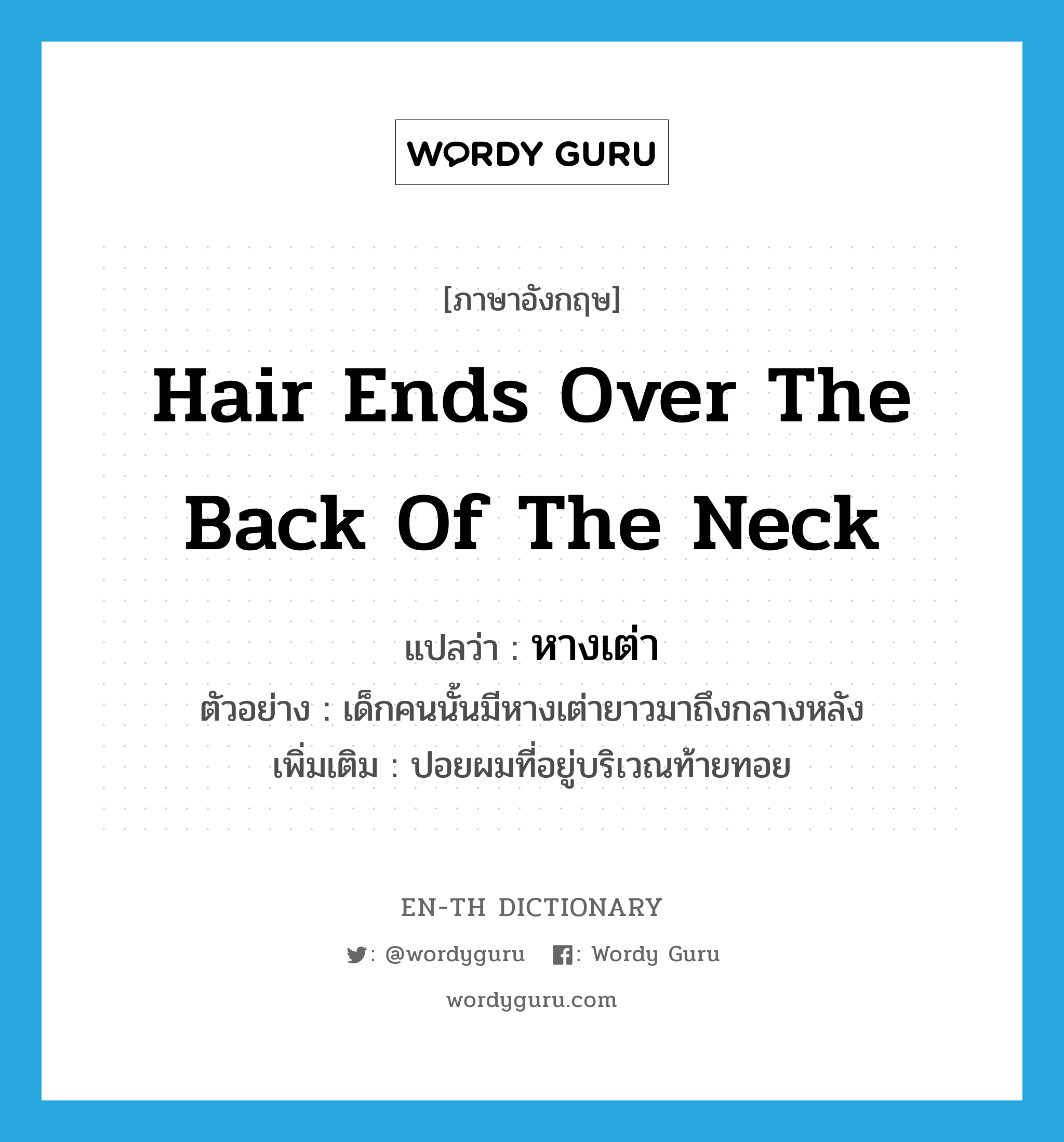 hair ends over the back of the neck แปลว่า?, คำศัพท์ภาษาอังกฤษ hair ends over the back of the neck แปลว่า หางเต่า ประเภท N ตัวอย่าง เด็กคนนั้นมีหางเต่ายาวมาถึงกลางหลัง เพิ่มเติม ปอยผมที่อยู่บริเวณท้ายทอย หมวด N