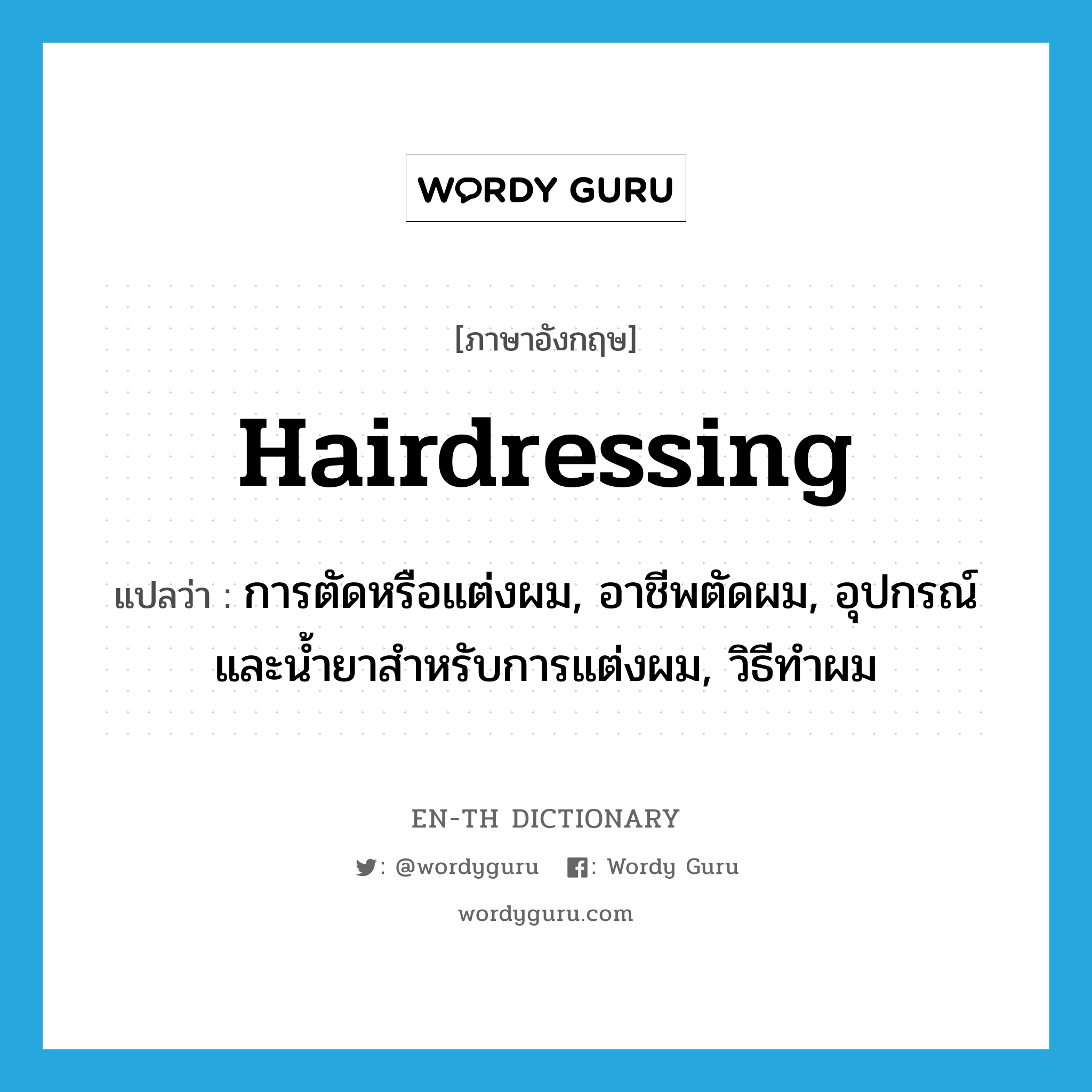 hairdressing แปลว่า?, คำศัพท์ภาษาอังกฤษ hairdressing แปลว่า การตัดหรือแต่งผม, อาชีพตัดผม, อุปกรณ์และน้ำยาสำหรับการแต่งผม, วิธีทำผม ประเภท N หมวด N