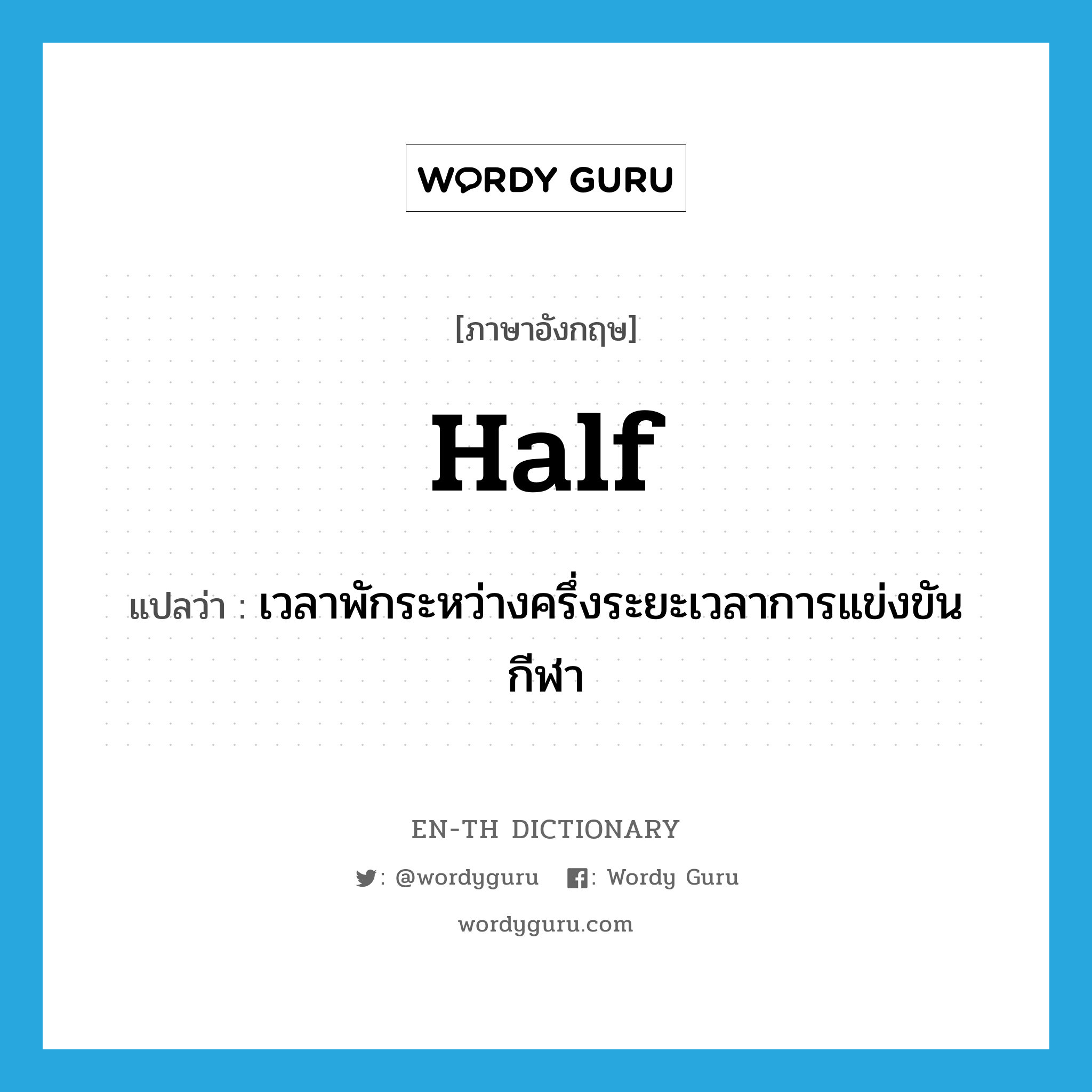 half แปลว่า?, คำศัพท์ภาษาอังกฤษ half แปลว่า เวลาพักระหว่างครึ่งระยะเวลาการแข่งขันกีฬา ประเภท N หมวด N