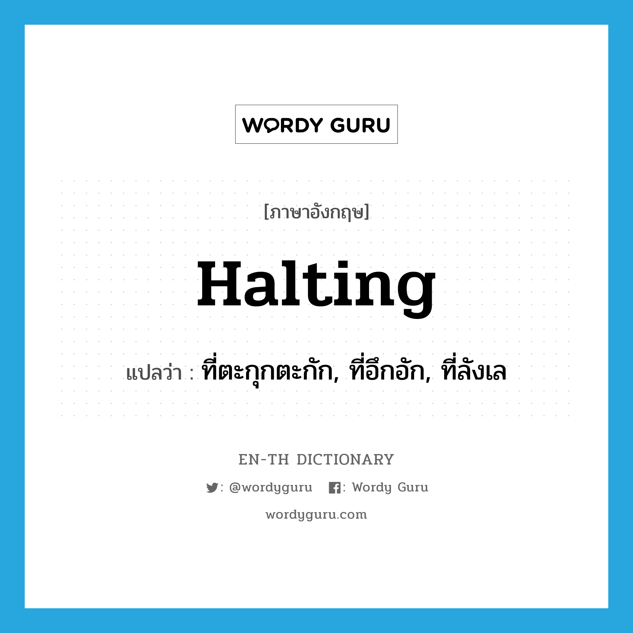 halting แปลว่า?, คำศัพท์ภาษาอังกฤษ halting แปลว่า ที่ตะกุกตะกัก, ที่อึกอัก, ที่ลังเล ประเภท ADJ หมวด ADJ