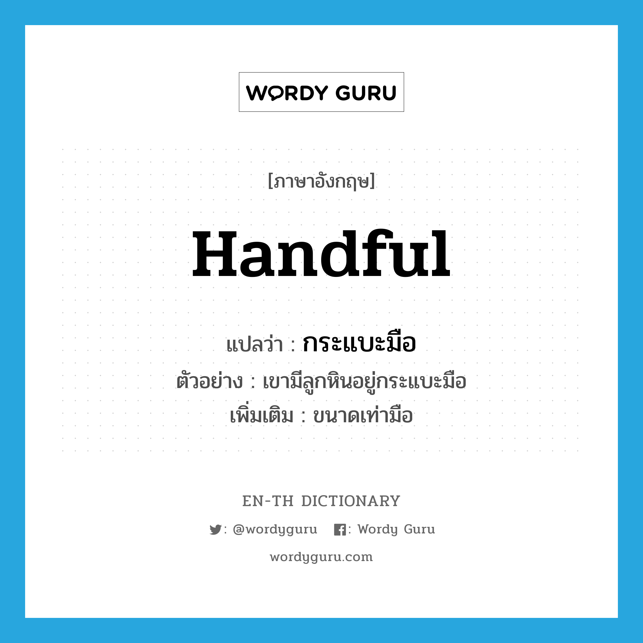 handful แปลว่า?, คำศัพท์ภาษาอังกฤษ handful แปลว่า กระแบะมือ ประเภท N ตัวอย่าง เขามีลูกหินอยู่กระแบะมือ เพิ่มเติม ขนาดเท่ามือ หมวด N