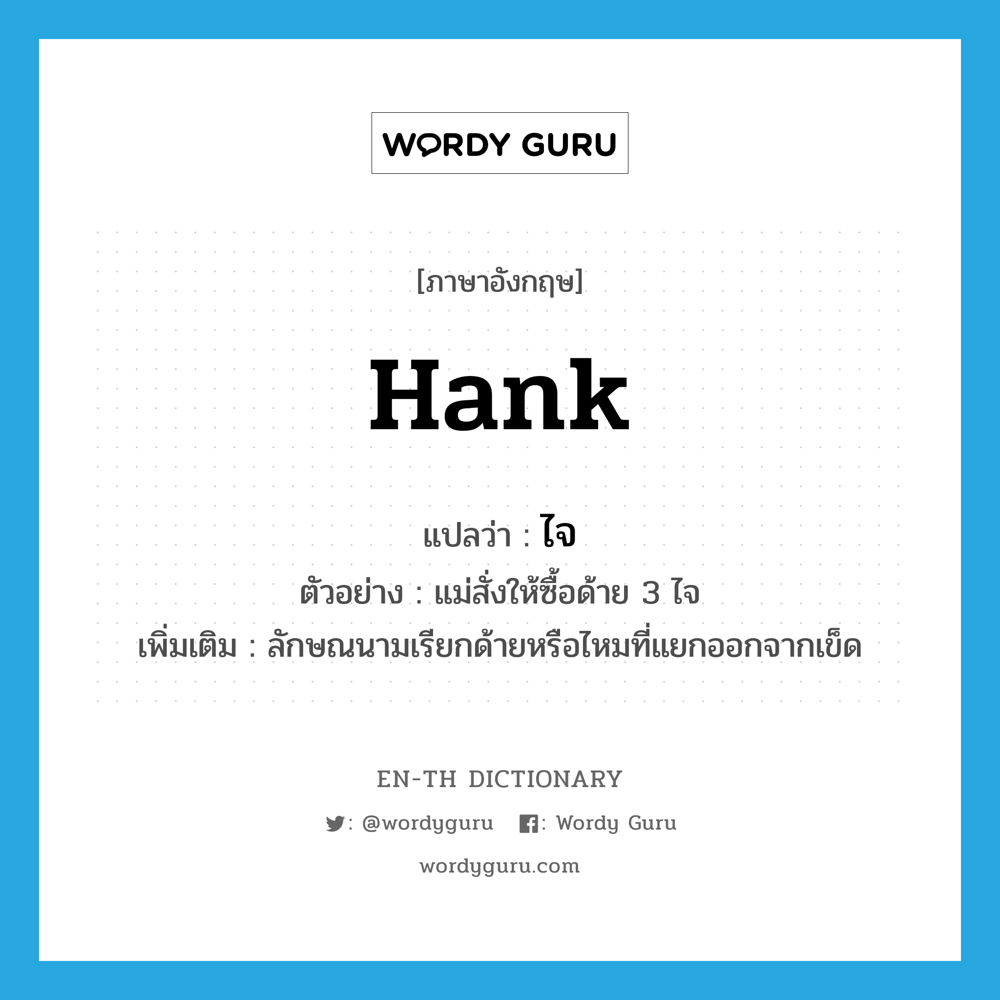 hank แปลว่า?, คำศัพท์ภาษาอังกฤษ hank แปลว่า ไจ ประเภท CLAS ตัวอย่าง แม่สั่งให้ซื้อด้าย 3 ไจ เพิ่มเติม ลักษณนามเรียกด้ายหรือไหมที่แยกออกจากเข็ด หมวด CLAS