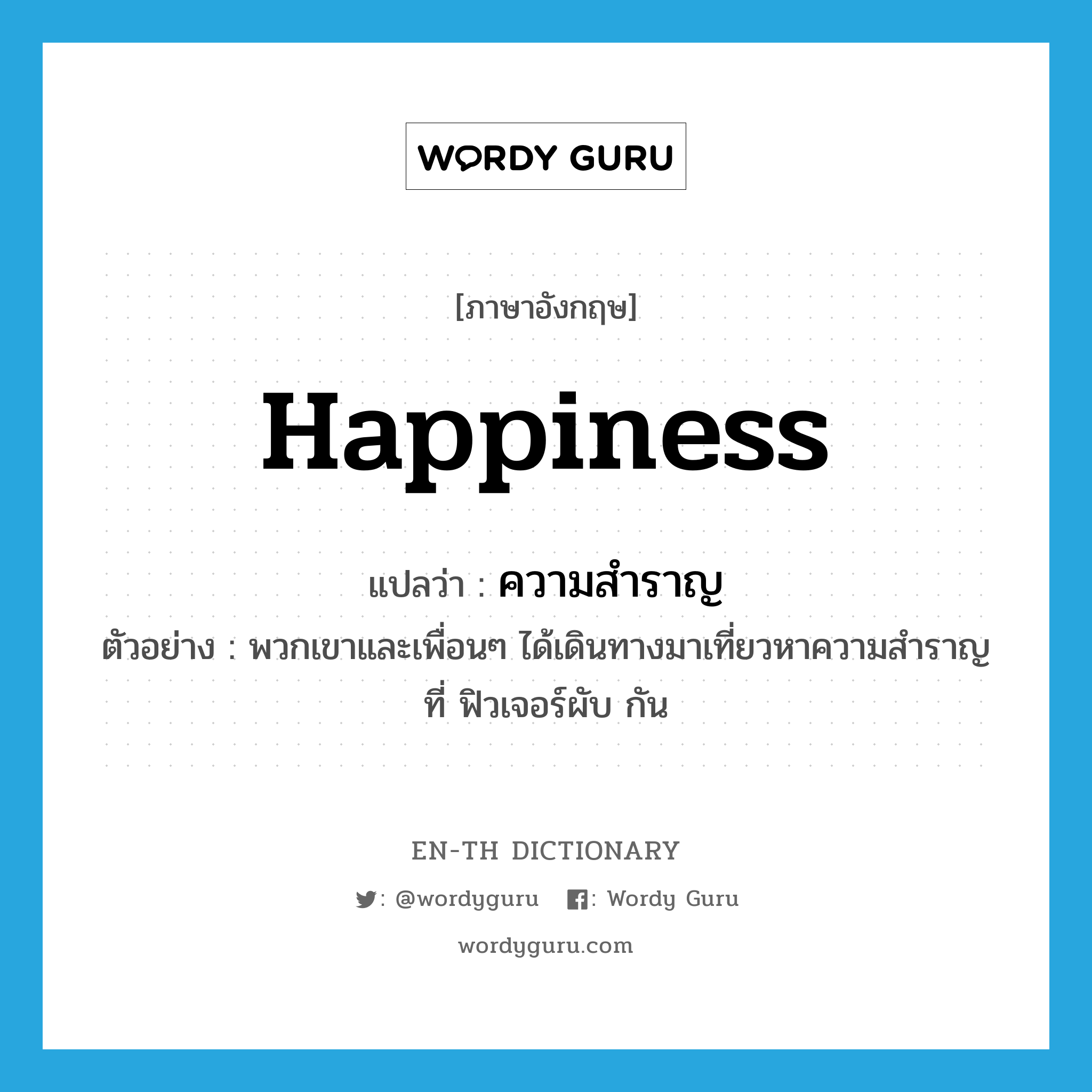 happiness แปลว่า?, คำศัพท์ภาษาอังกฤษ happiness แปลว่า ความสำราญ ประเภท N ตัวอย่าง พวกเขาและเพื่อนๆ ได้เดินทางมาเที่ยวหาความสำราญที่ ฟิวเจอร์ผับ กัน หมวด N