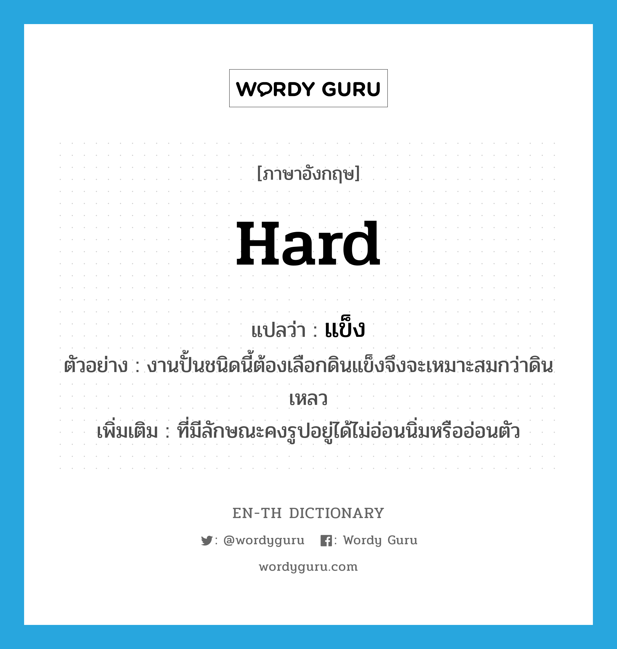 hard แปลว่า?, คำศัพท์ภาษาอังกฤษ hard แปลว่า แข็ง ประเภท ADJ ตัวอย่าง งานปั้นชนิดนี้ต้องเลือกดินแข็งจึงจะเหมาะสมกว่าดินเหลว เพิ่มเติม ที่มีลักษณะคงรูปอยู่ได้ไม่อ่อนนิ่มหรืออ่อนตัว หมวด ADJ