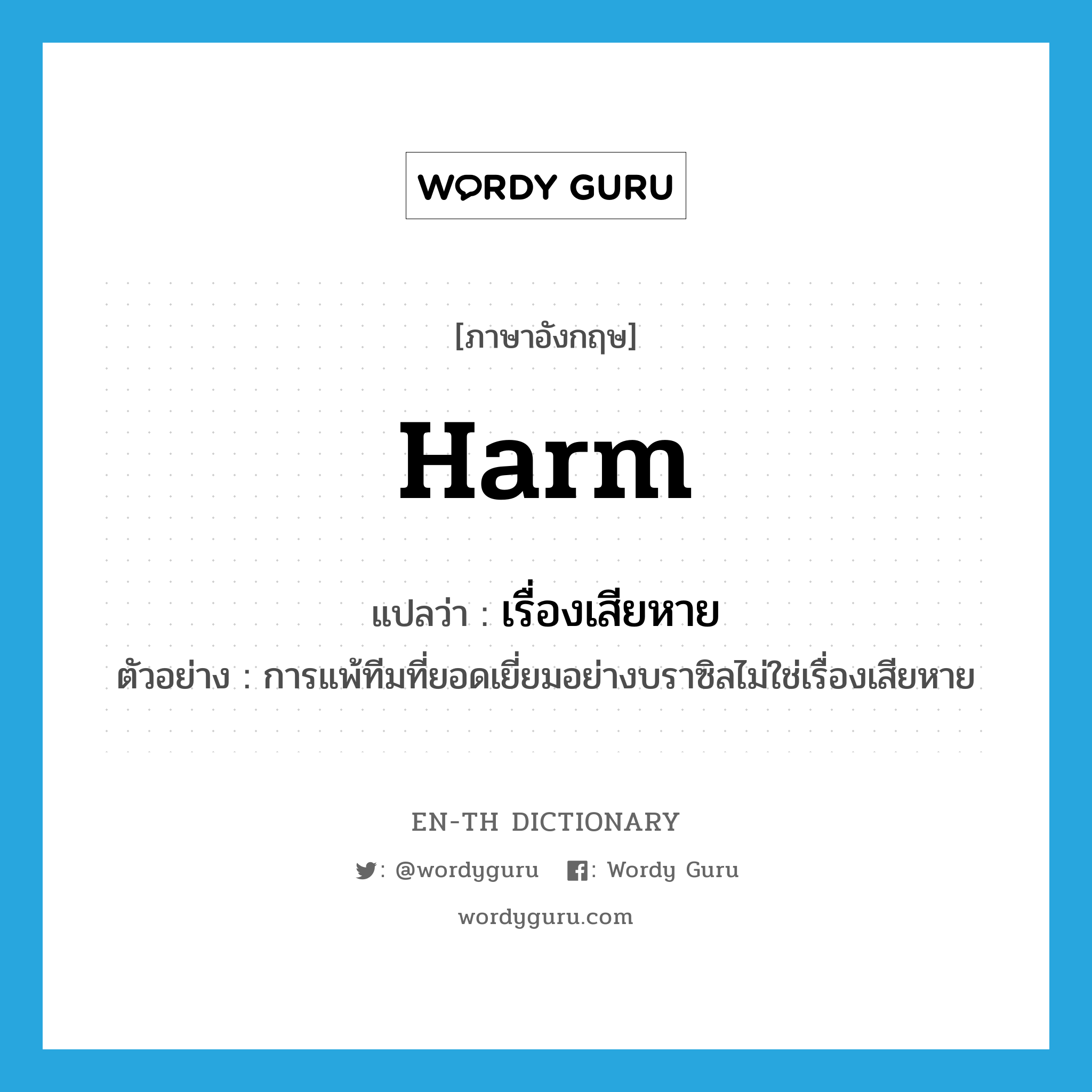 harm แปลว่า?, คำศัพท์ภาษาอังกฤษ harm แปลว่า เรื่องเสียหาย ประเภท N ตัวอย่าง การแพ้ทีมที่ยอดเยี่ยมอย่างบราซิลไม่ใช่เรื่องเสียหาย หมวด N