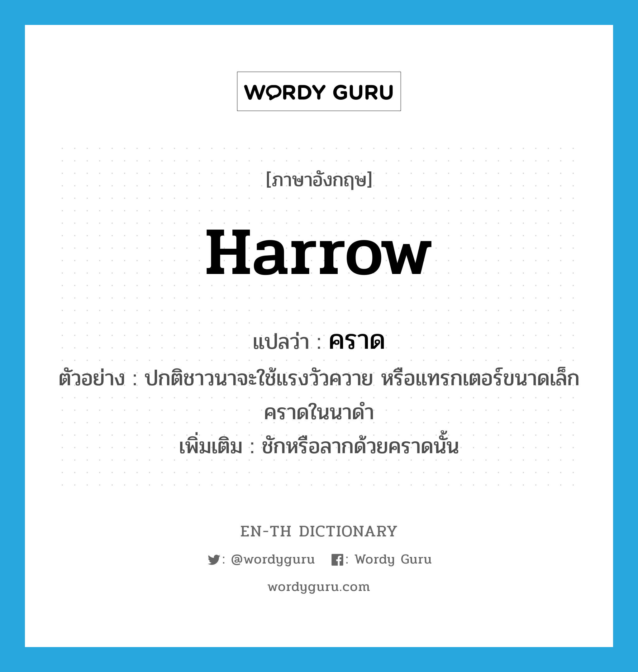 harrow แปลว่า?, คำศัพท์ภาษาอังกฤษ harrow แปลว่า คราด ประเภท V ตัวอย่าง ปกติชาวนาจะใช้แรงวัวควาย หรือแทรกเตอร์ขนาดเล็กคราดในนาดำ เพิ่มเติม ชักหรือลากด้วยคราดนั้น หมวด V