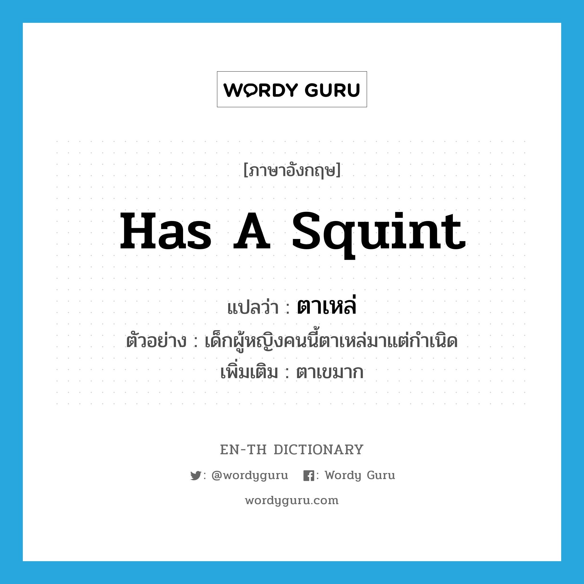 has a squint แปลว่า?, คำศัพท์ภาษาอังกฤษ has a squint แปลว่า ตาเหล่ ประเภท V ตัวอย่าง เด็กผู้หญิงคนนี้ตาเหล่มาแต่กำเนิด เพิ่มเติม ตาเขมาก หมวด V