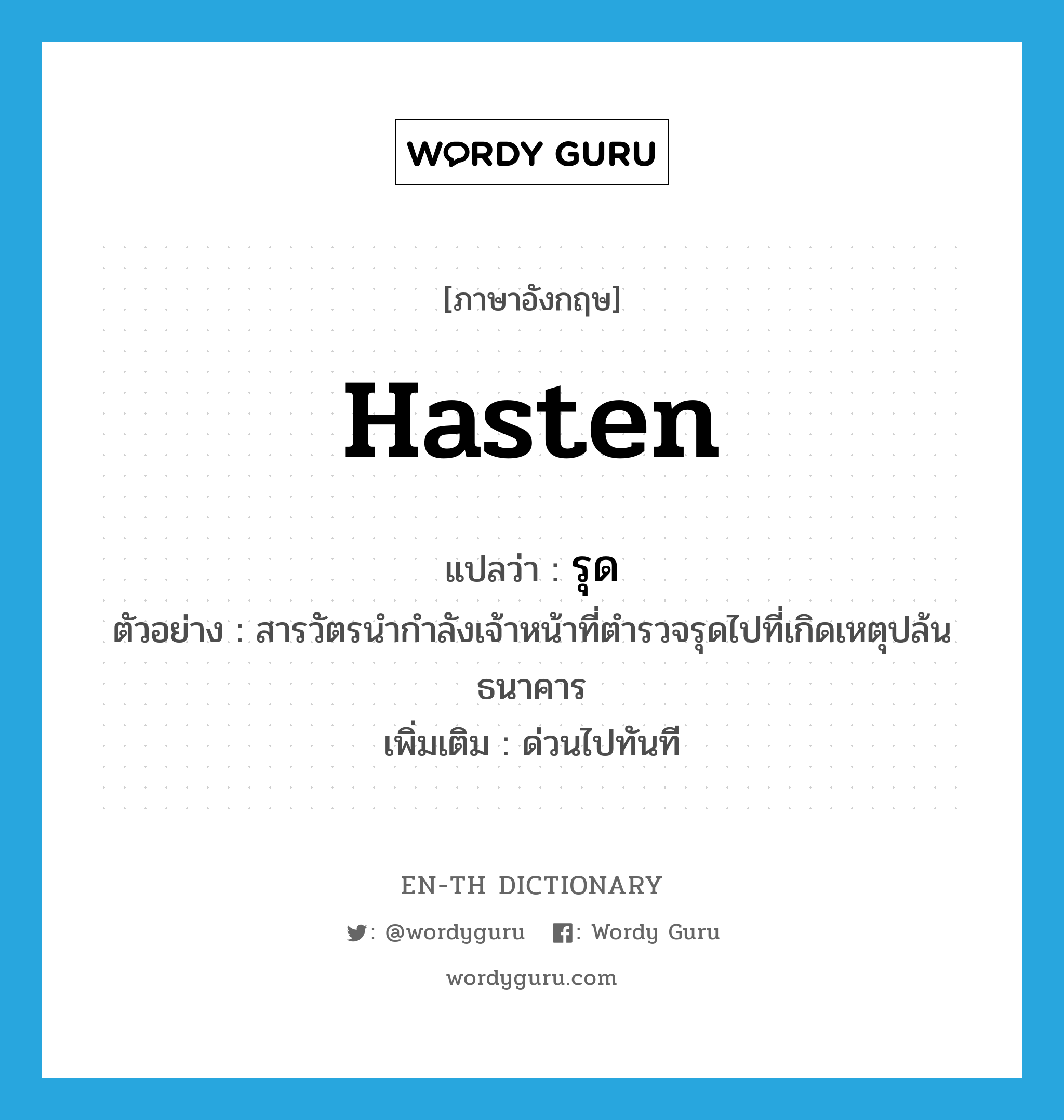 hasten แปลว่า?, คำศัพท์ภาษาอังกฤษ hasten แปลว่า รุด ประเภท V ตัวอย่าง สารวัตรนำกำลังเจ้าหน้าที่ตำรวจรุดไปที่เกิดเหตุปล้นธนาคาร เพิ่มเติม ด่วนไปทันที หมวด V