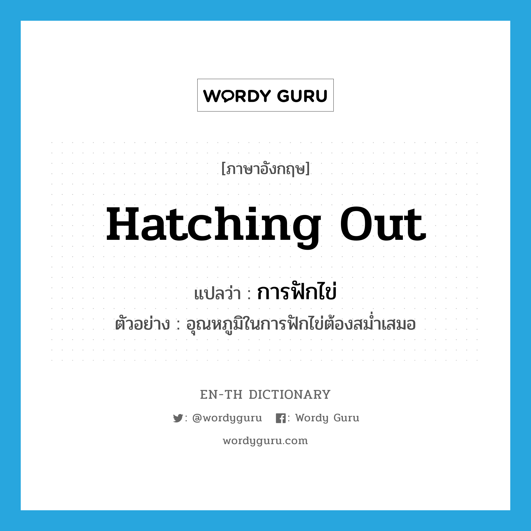 hatching out แปลว่า?, คำศัพท์ภาษาอังกฤษ hatching out แปลว่า การฟักไข่ ประเภท N ตัวอย่าง อุณหภูมิในการฟักไข่ต้องสม่ำเสมอ หมวด N