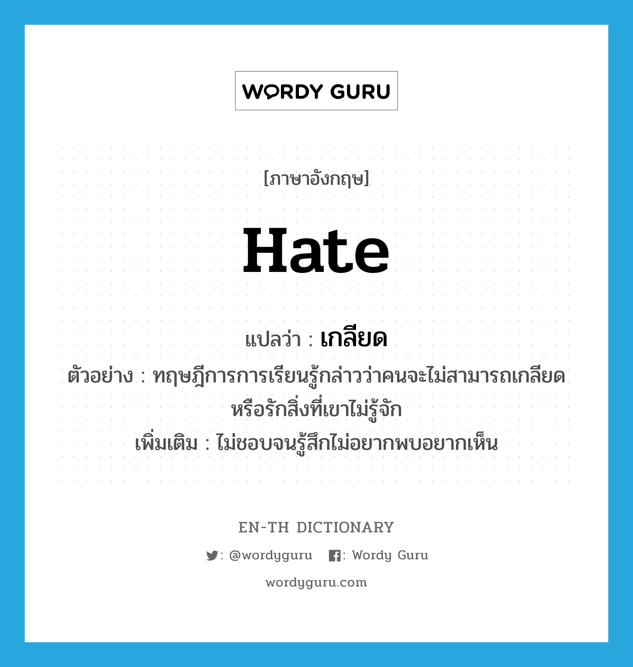 hate แปลว่า?, คำศัพท์ภาษาอังกฤษ hate แปลว่า เกลียด ประเภท V ตัวอย่าง ทฤษฎีการการเรียนรู้กล่าวว่าคนจะไม่สามารถเกลียดหรือรักสิ่งที่เขาไม่รู้จัก เพิ่มเติม ไม่ชอบจนรู้สึกไม่อยากพบอยากเห็น หมวด V