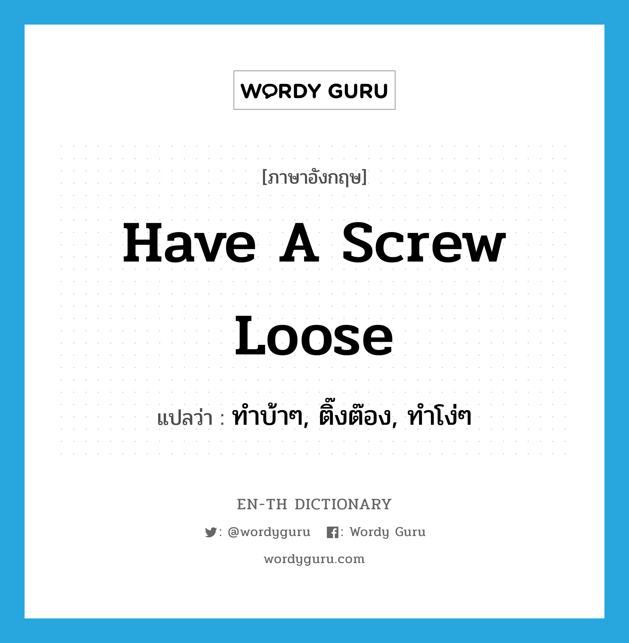 have a screw loose แปลว่า?, คำศัพท์ภาษาอังกฤษ have a screw loose แปลว่า ทำบ้าๆ, ติ๊งต๊อง, ทำโง่ๆ ประเภท IDM หมวด IDM