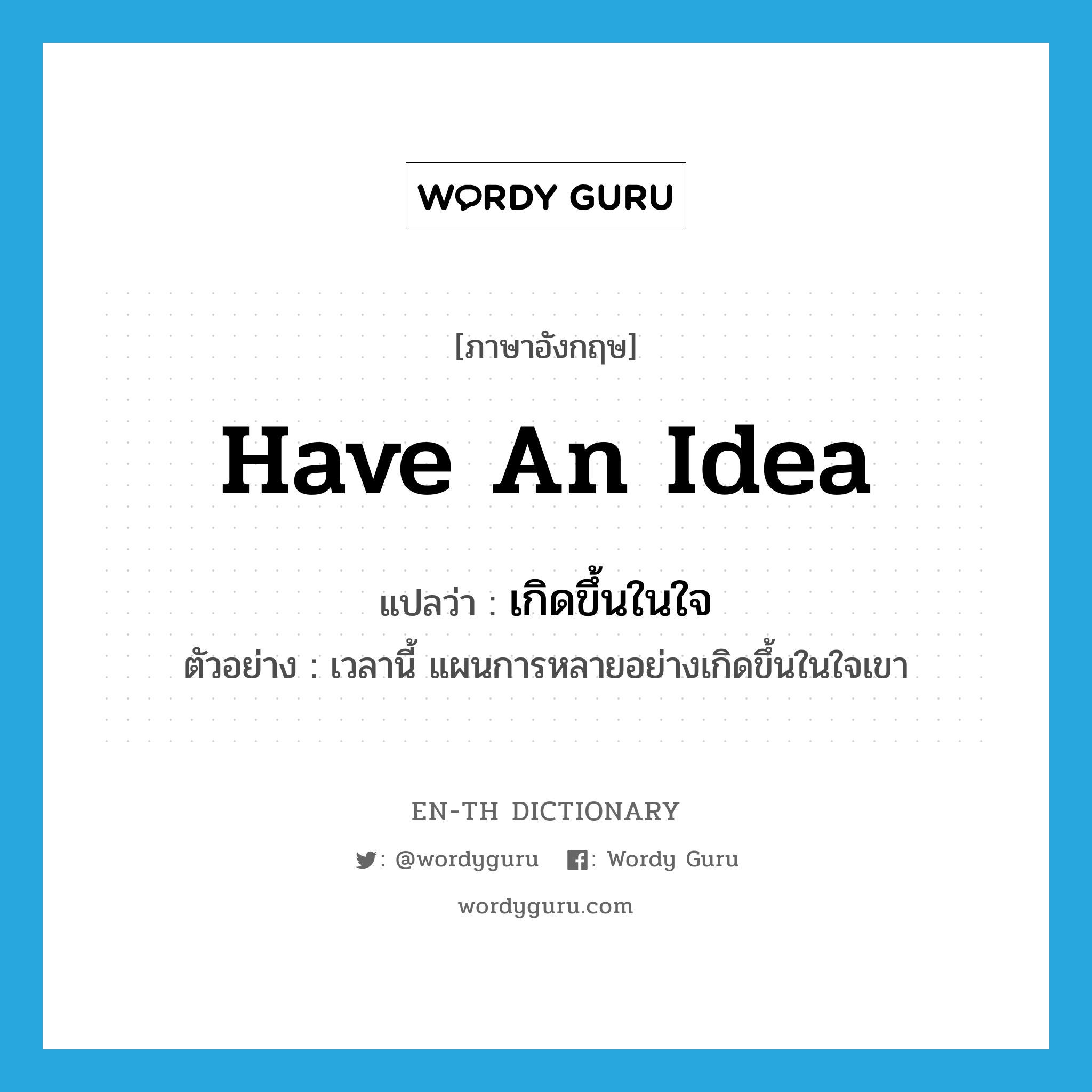 have an idea แปลว่า?, คำศัพท์ภาษาอังกฤษ have an idea แปลว่า เกิดขึ้นในใจ ประเภท V ตัวอย่าง เวลานี้ แผนการหลายอย่างเกิดขึ้นในใจเขา หมวด V