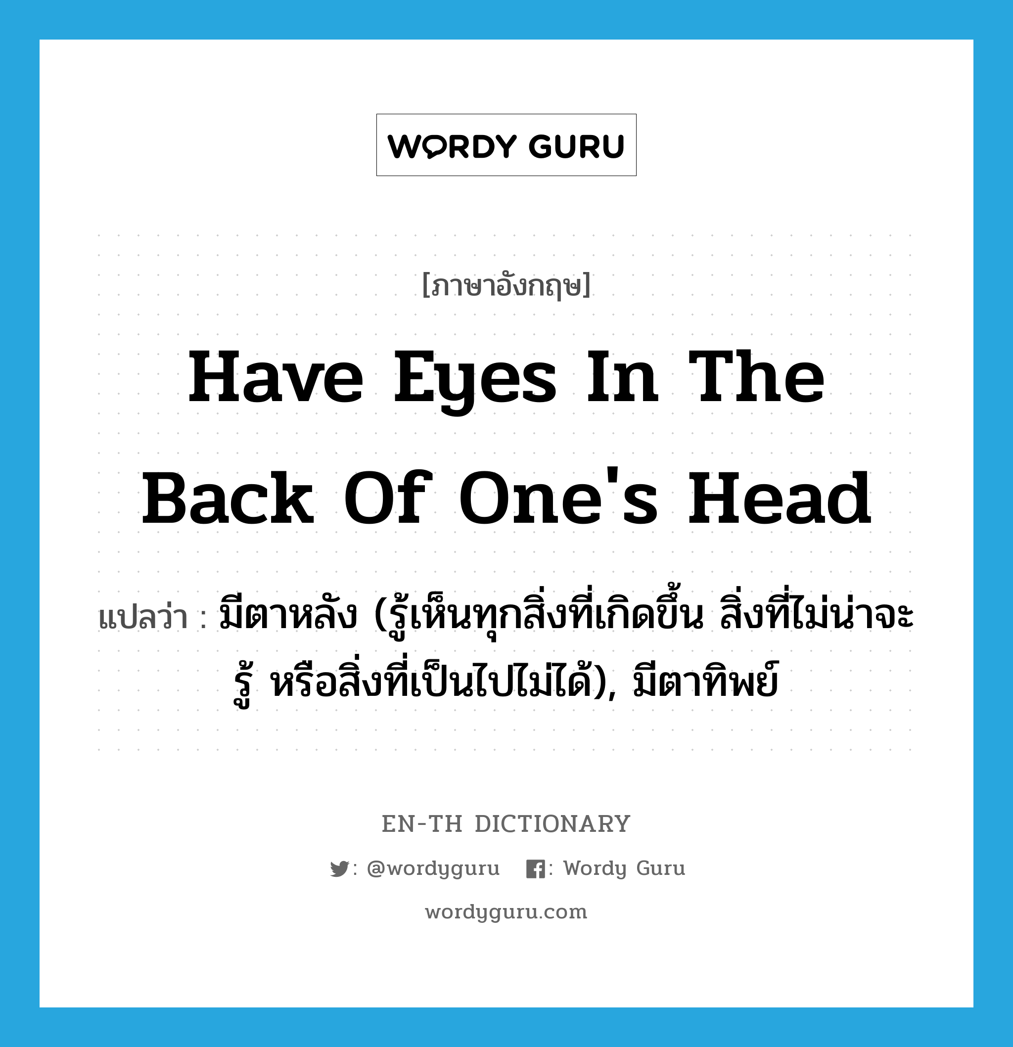 have eyes in the back of one&#39;s head แปลว่า?, คำศัพท์ภาษาอังกฤษ have eyes in the back of one&#39;s head แปลว่า มีตาหลัง (รู้เห็นทุกสิ่งที่เกิดขึ้น สิ่งที่ไม่น่าจะรู้ หรือสิ่งที่เป็นไปไม่ได้), มีตาทิพย์ ประเภท IDM หมวด IDM