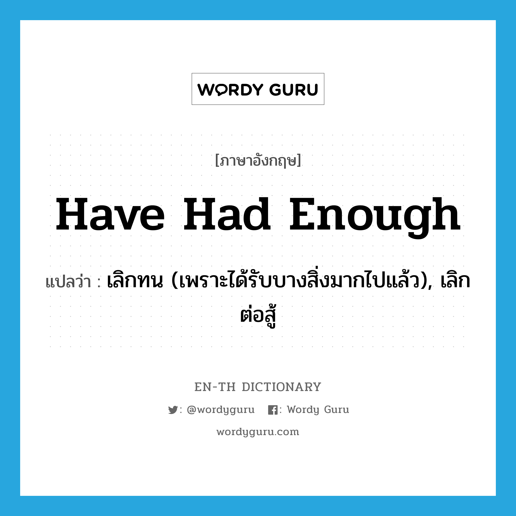 have had enough แปลว่า?, คำศัพท์ภาษาอังกฤษ have had enough แปลว่า เลิกทน (เพราะได้รับบางสิ่งมากไปแล้ว), เลิกต่อสู้ ประเภท IDM หมวด IDM