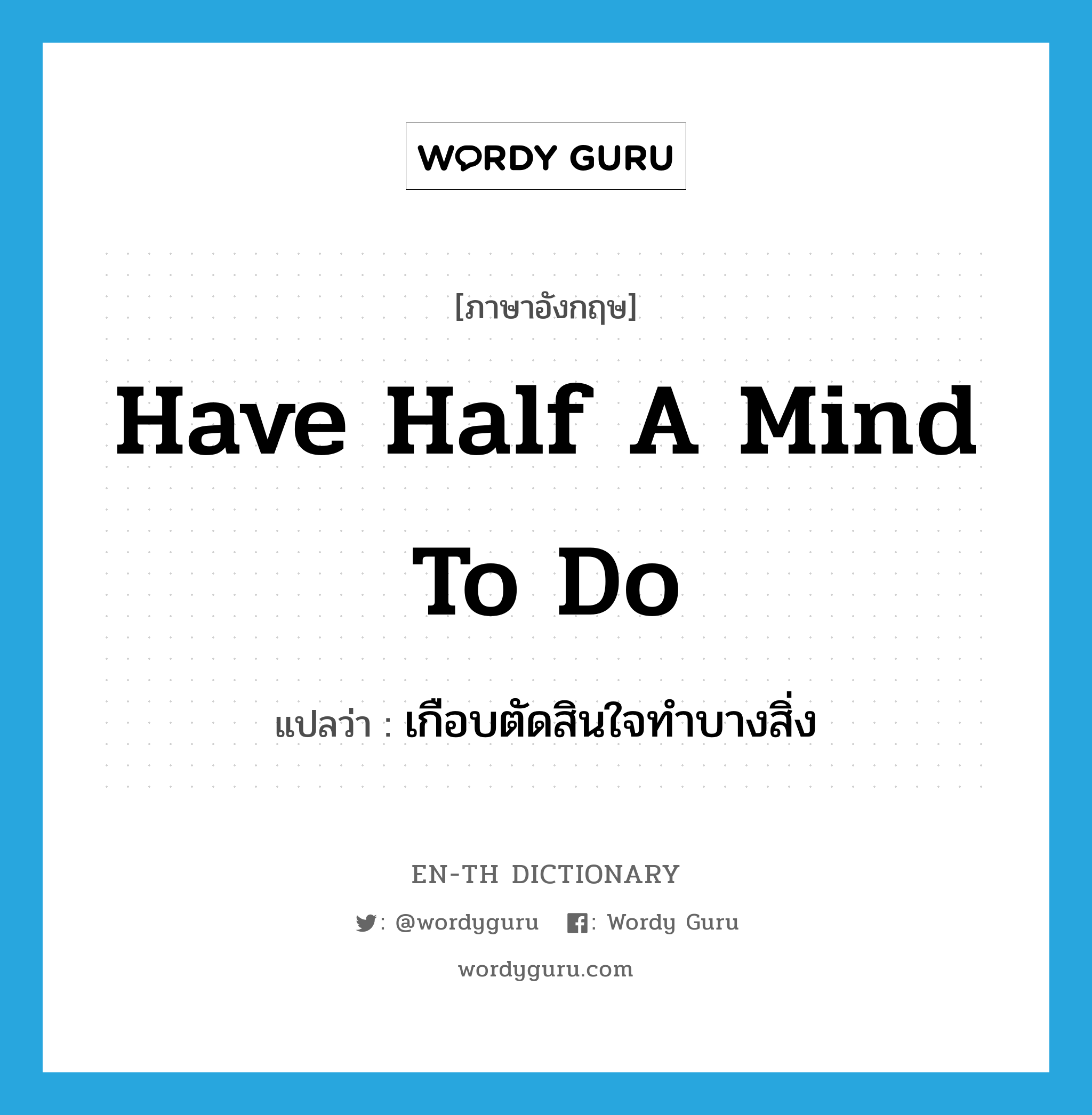 have half a mind to do แปลว่า?, คำศัพท์ภาษาอังกฤษ have half a mind to do แปลว่า เกือบตัดสินใจทำบางสิ่ง ประเภท IDM หมวด IDM