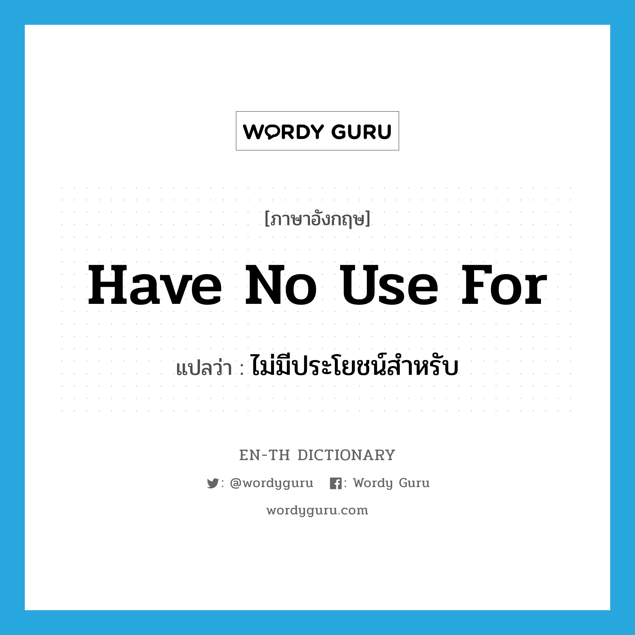 have no use for แปลว่า?, คำศัพท์ภาษาอังกฤษ have no use for แปลว่า ไม่มีประโยชน์สำหรับ ประเภท IDM หมวด IDM