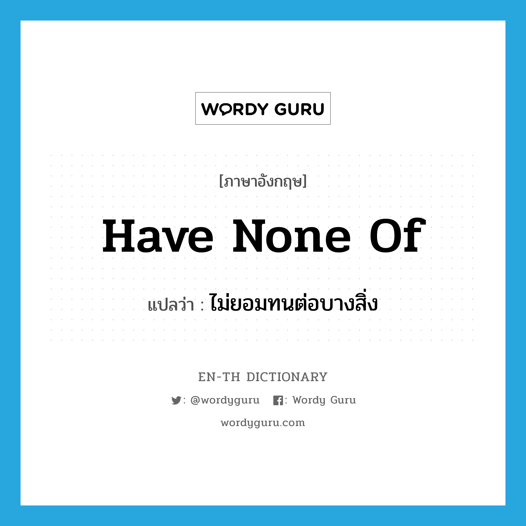 have none of แปลว่า?, คำศัพท์ภาษาอังกฤษ have none of แปลว่า ไม่ยอมทนต่อบางสิ่ง ประเภท IDM หมวด IDM