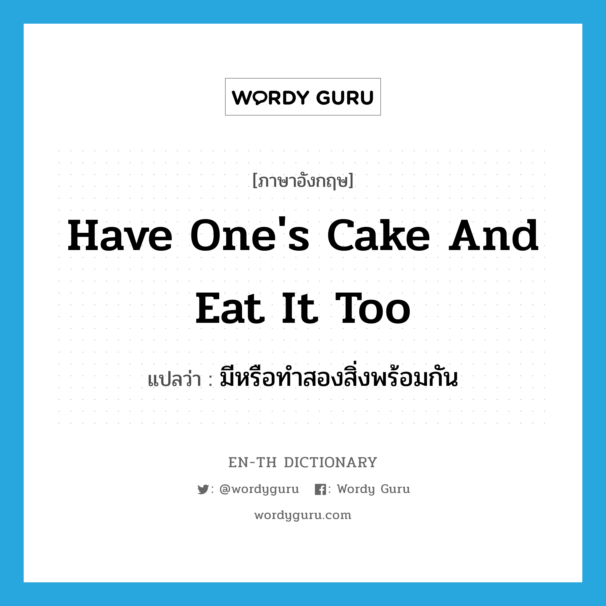 have one&#39;s cake and eat it too แปลว่า?, คำศัพท์ภาษาอังกฤษ have one&#39;s cake and eat it too แปลว่า มีหรือทำสองสิ่งพร้อมกัน ประเภท IDM หมวด IDM