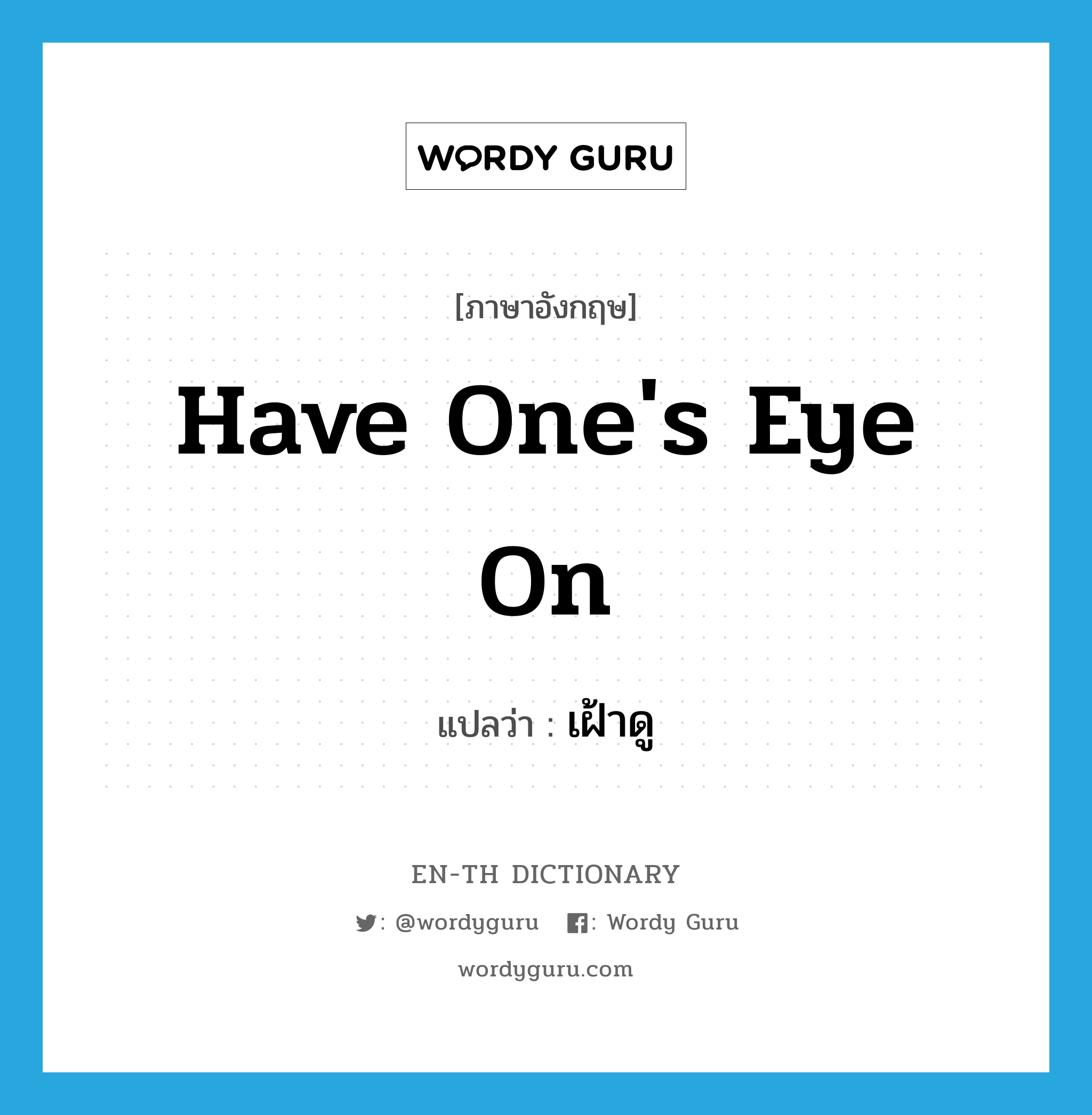 เฝ้าดู ภาษาอังกฤษ?, คำศัพท์ภาษาอังกฤษ เฝ้าดู แปลว่า have one&#39;s eye on ประเภท IDM หมวด IDM