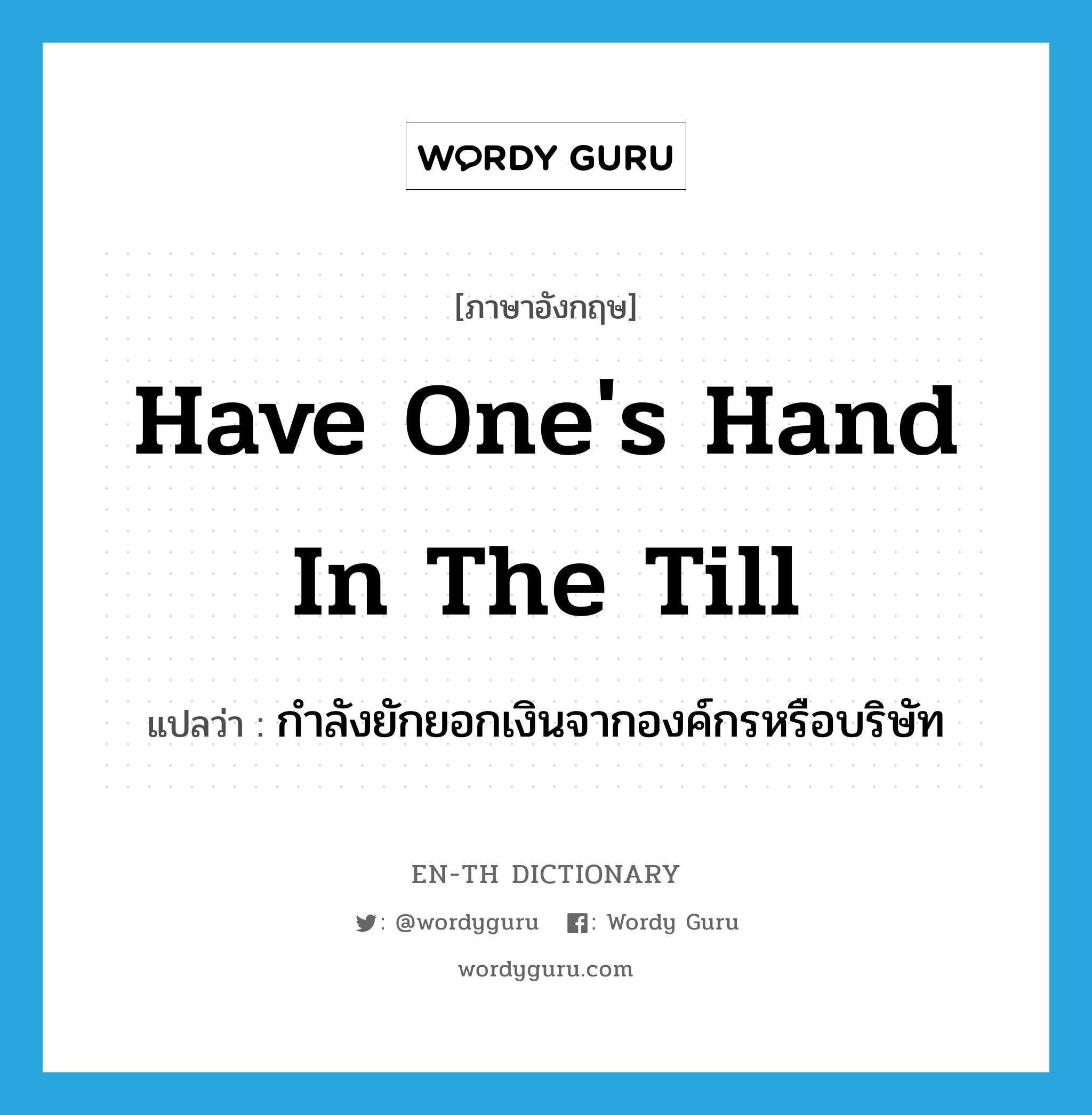 have one&#39;s hand in the till แปลว่า? คำศัพท์ในกลุ่มประเภท IDM, คำศัพท์ภาษาอังกฤษ have one&#39;s hand in the till แปลว่า กำลังยักยอกเงินจากองค์กรหรือบริษัท ประเภท IDM หมวด IDM