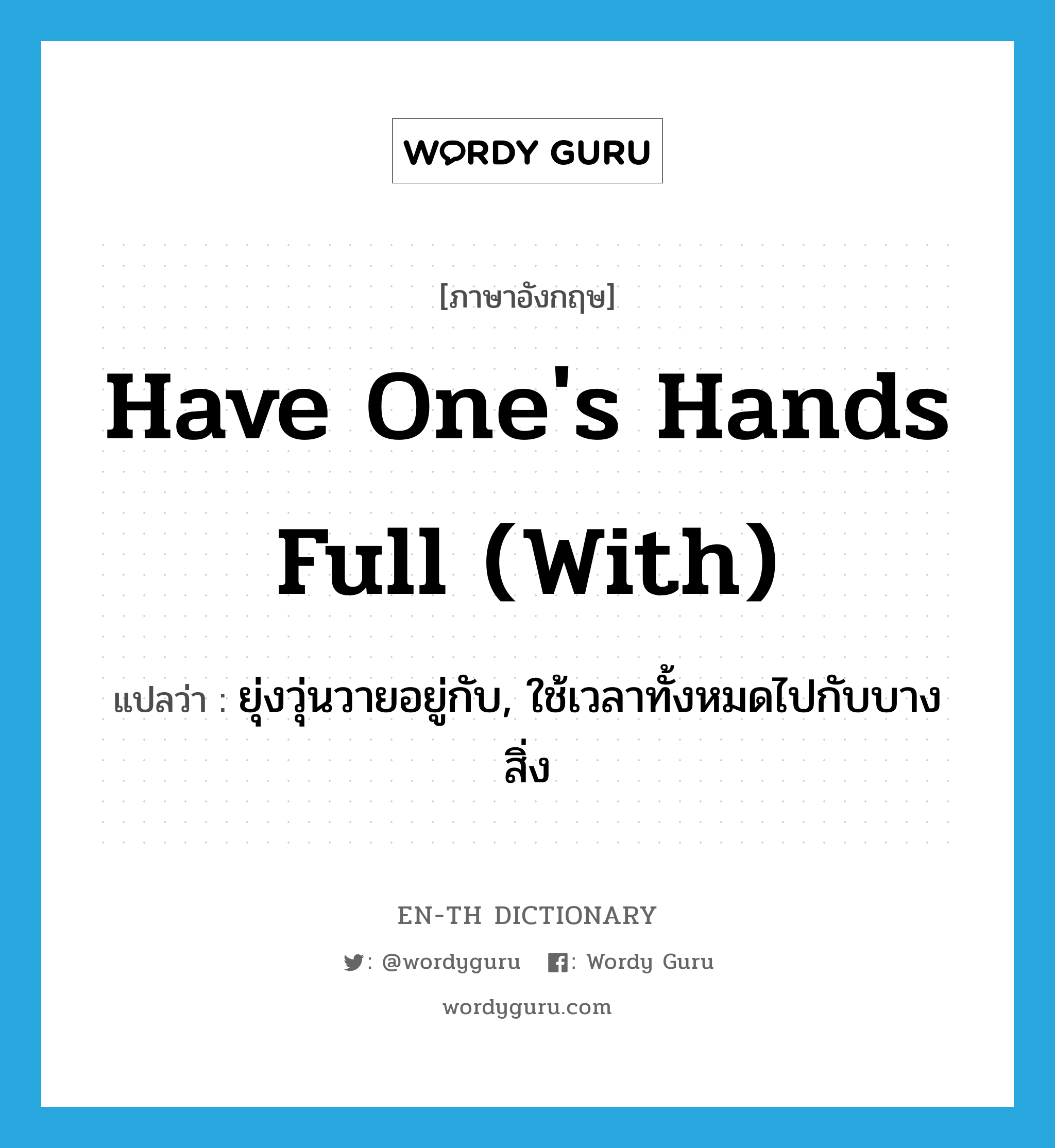 have one&#39;s hands full (with) แปลว่า?, คำศัพท์ภาษาอังกฤษ have one&#39;s hands full (with) แปลว่า ยุ่งวุ่นวายอยู่กับ, ใช้เวลาทั้งหมดไปกับบางสิ่ง ประเภท IDM หมวด IDM