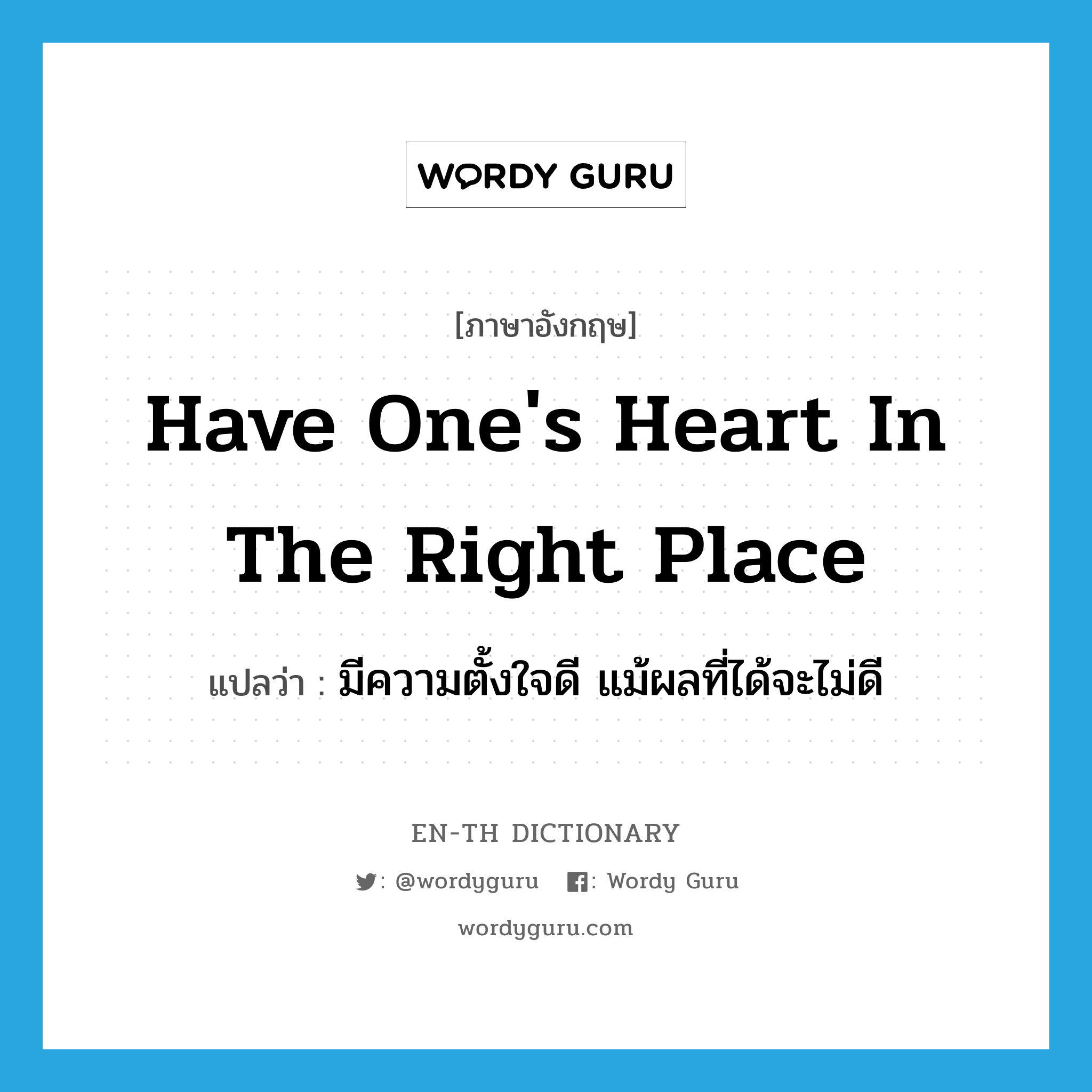 have one&#39;s heart in the right place แปลว่า? คำศัพท์ในกลุ่มประเภท IDM, คำศัพท์ภาษาอังกฤษ have one&#39;s heart in the right place แปลว่า มีความตั้งใจดี แม้ผลที่ได้จะไม่ดี ประเภท IDM หมวด IDM