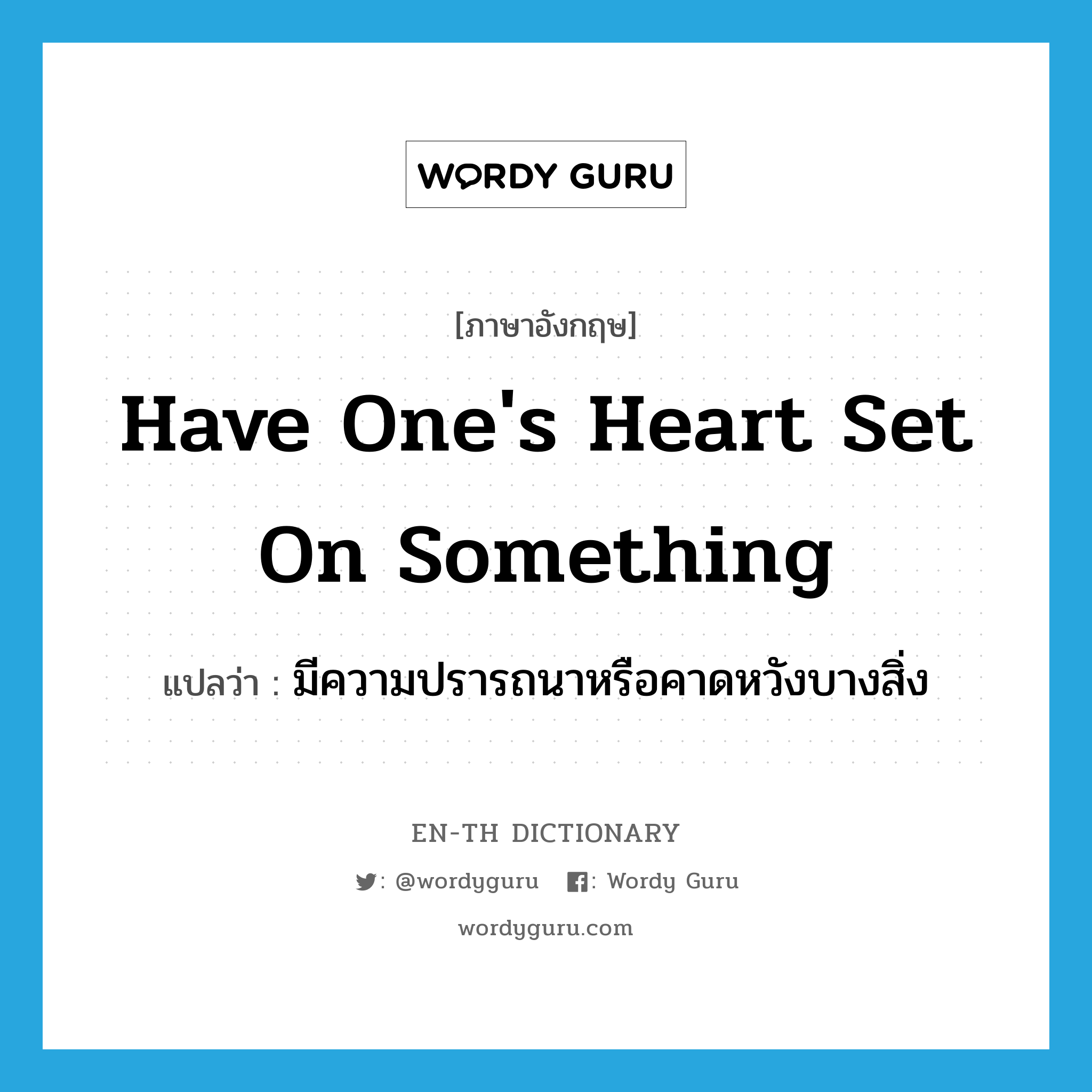 have one&#39;s heart set on something แปลว่า?, คำศัพท์ภาษาอังกฤษ have one&#39;s heart set on something แปลว่า มีความปรารถนาหรือคาดหวังบางสิ่ง ประเภท IDM หมวด IDM