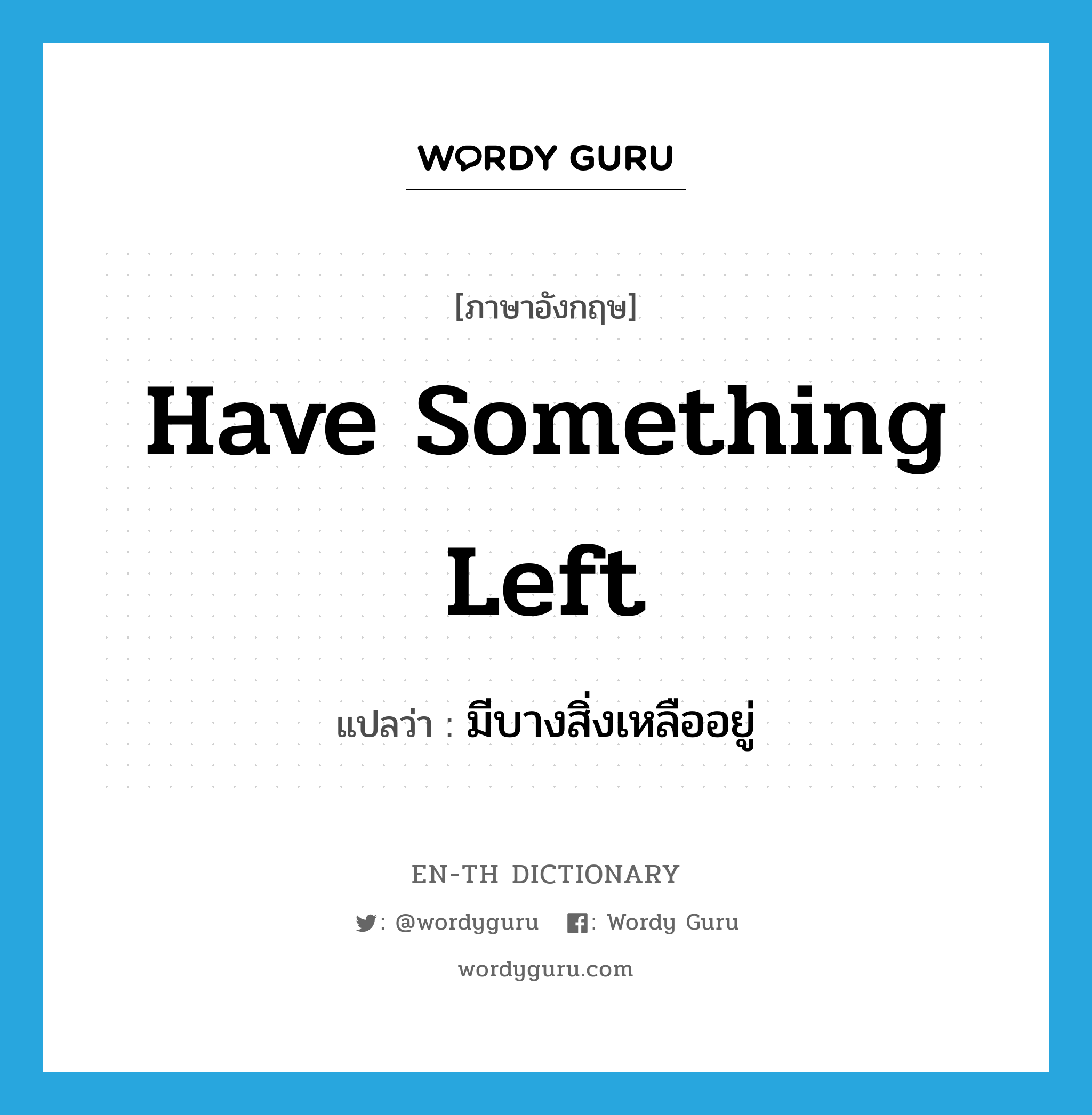 have something left แปลว่า?, คำศัพท์ภาษาอังกฤษ have something left แปลว่า มีบางสิ่งเหลืออยู่ ประเภท IDM หมวด IDM