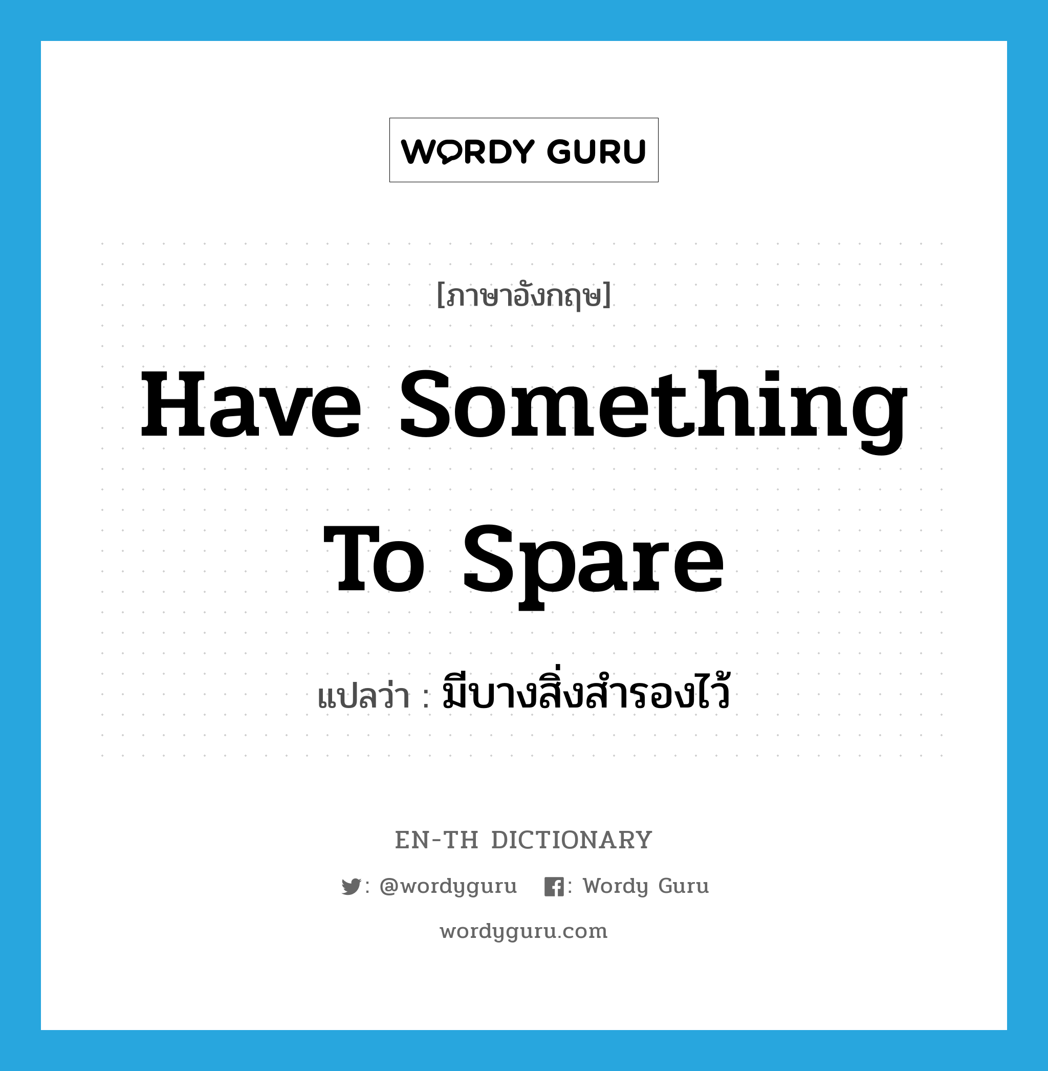 have something to spare แปลว่า?, คำศัพท์ภาษาอังกฤษ have something to spare แปลว่า มีบางสิ่งสำรองไว้ ประเภท IDM หมวด IDM