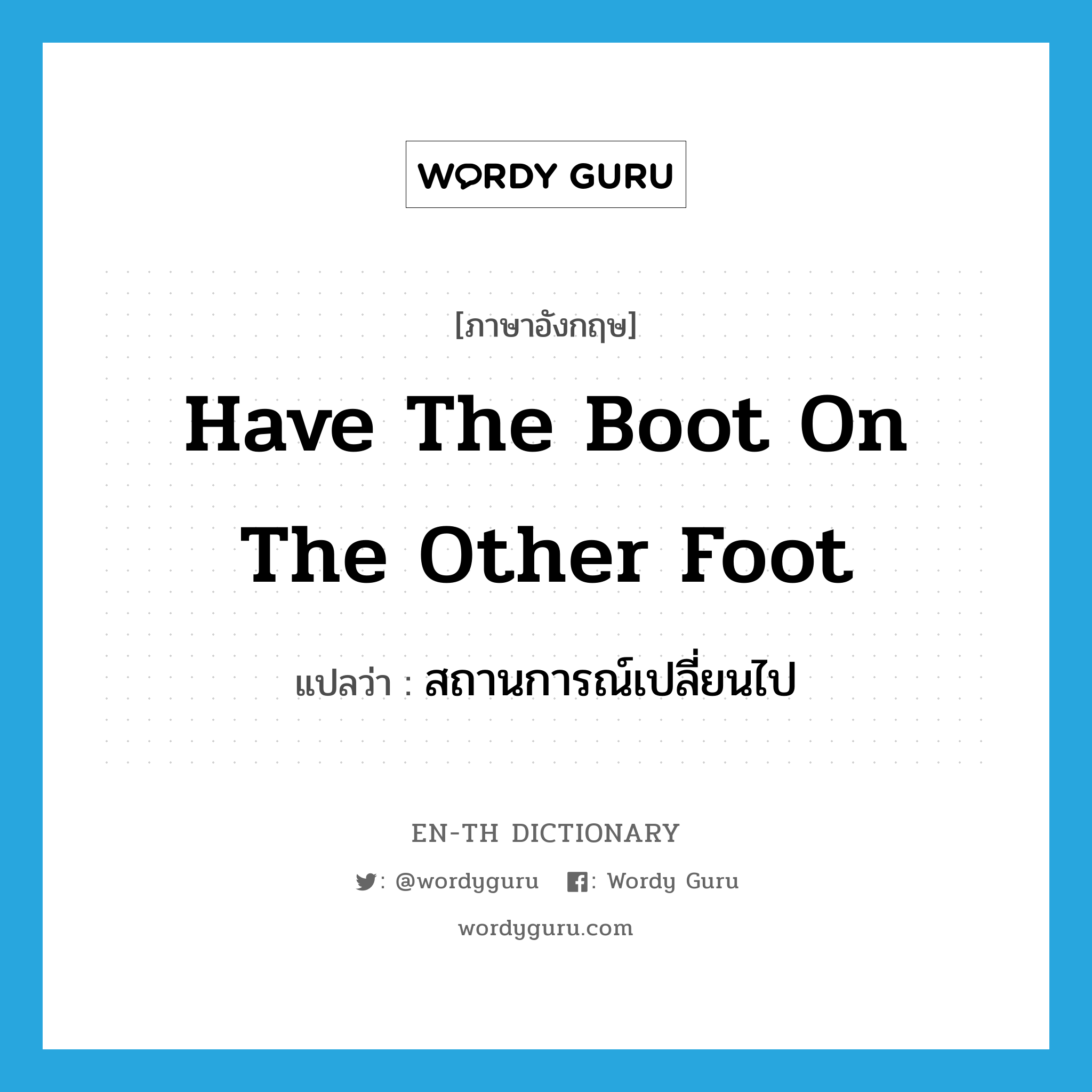 have the boot on the other foot แปลว่า?, คำศัพท์ภาษาอังกฤษ have the boot on the other foot แปลว่า สถานการณ์เปลี่ยนไป ประเภท IDM หมวด IDM