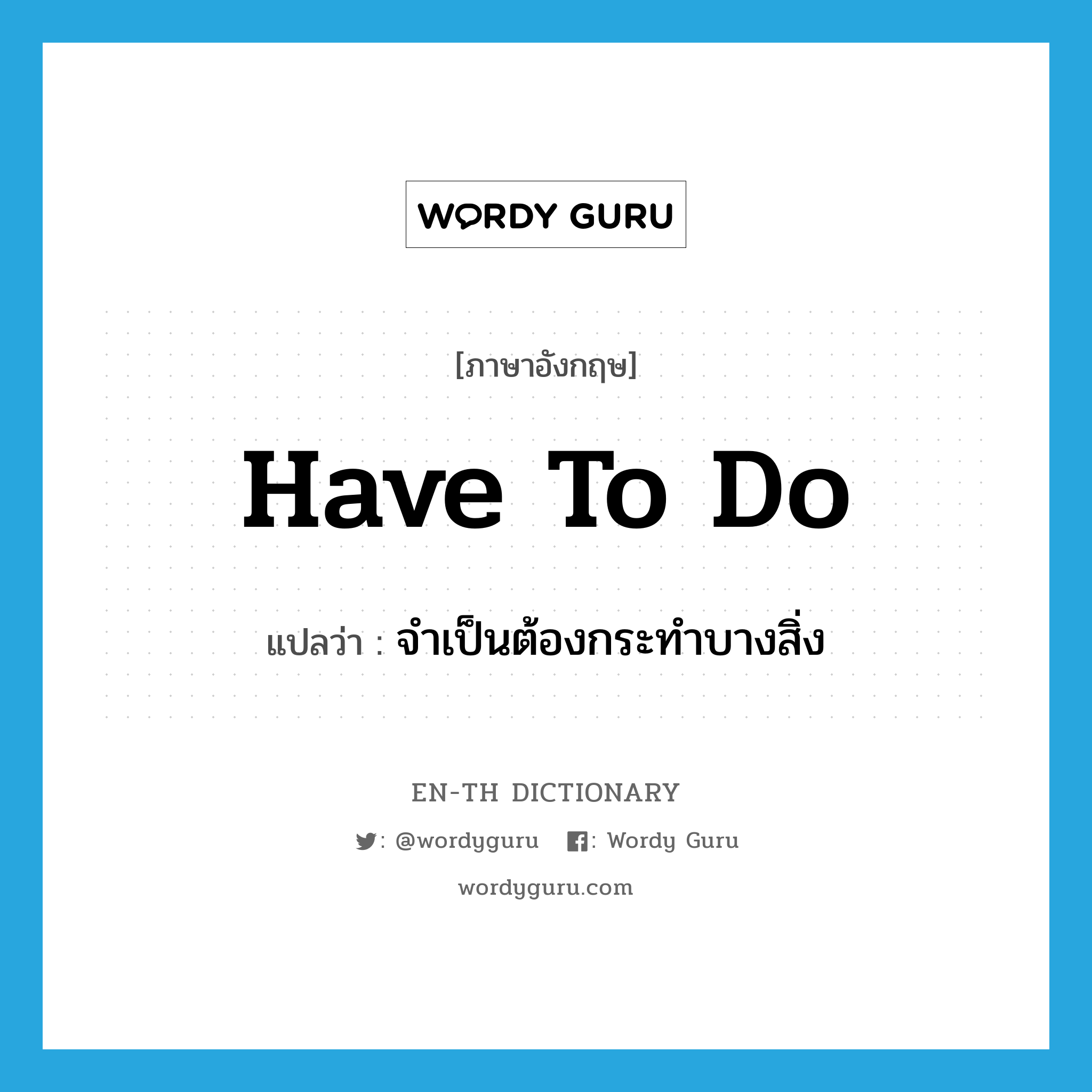 have to do แปลว่า?, คำศัพท์ภาษาอังกฤษ have to do แปลว่า จำเป็นต้องกระทำบางสิ่ง ประเภท IDM หมวด IDM