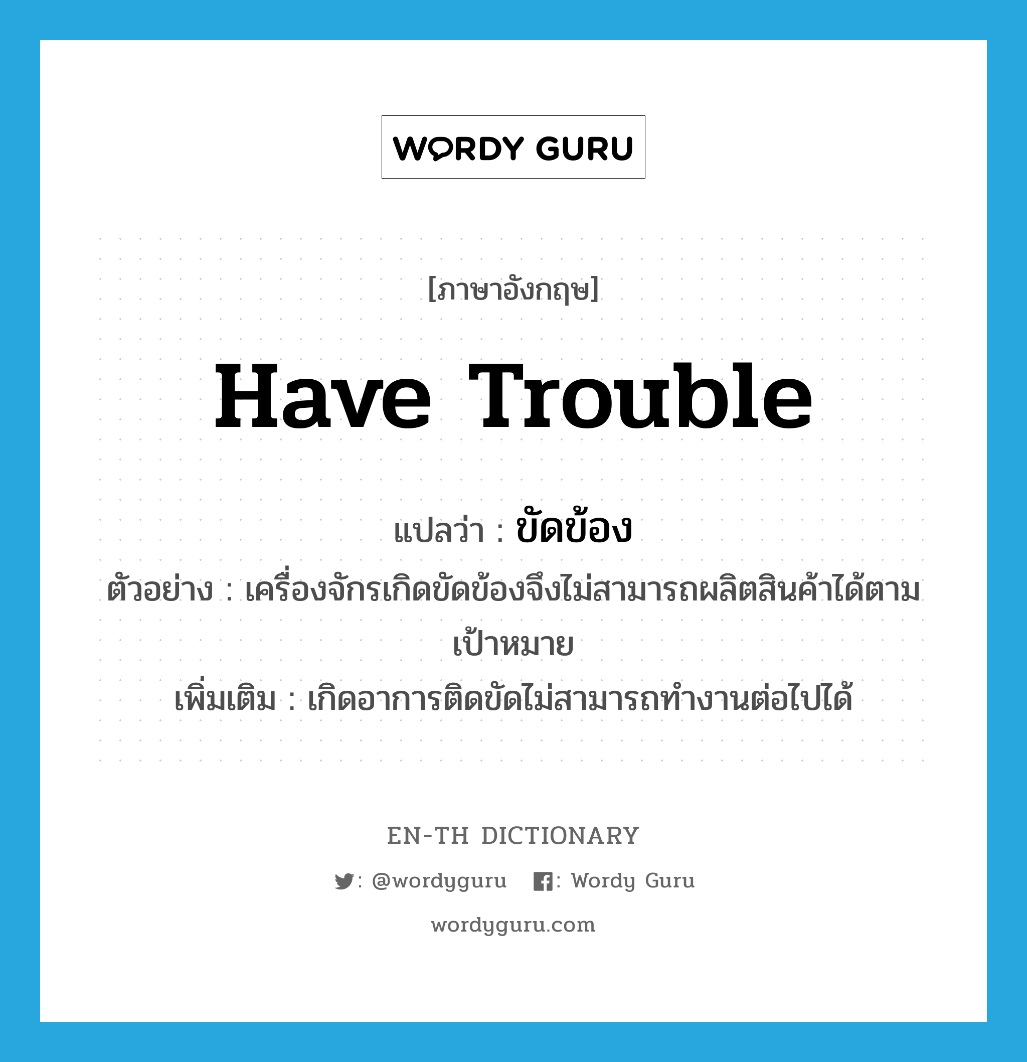 ขัดข้อง ภาษาอังกฤษ?, คำศัพท์ภาษาอังกฤษ ขัดข้อง แปลว่า have trouble ประเภท V ตัวอย่าง เครื่องจักรเกิดขัดข้องจึงไม่สามารถผลิตสินค้าได้ตามเป้าหมาย เพิ่มเติม เกิดอาการติดขัดไม่สามารถทำงานต่อไปได้ หมวด V