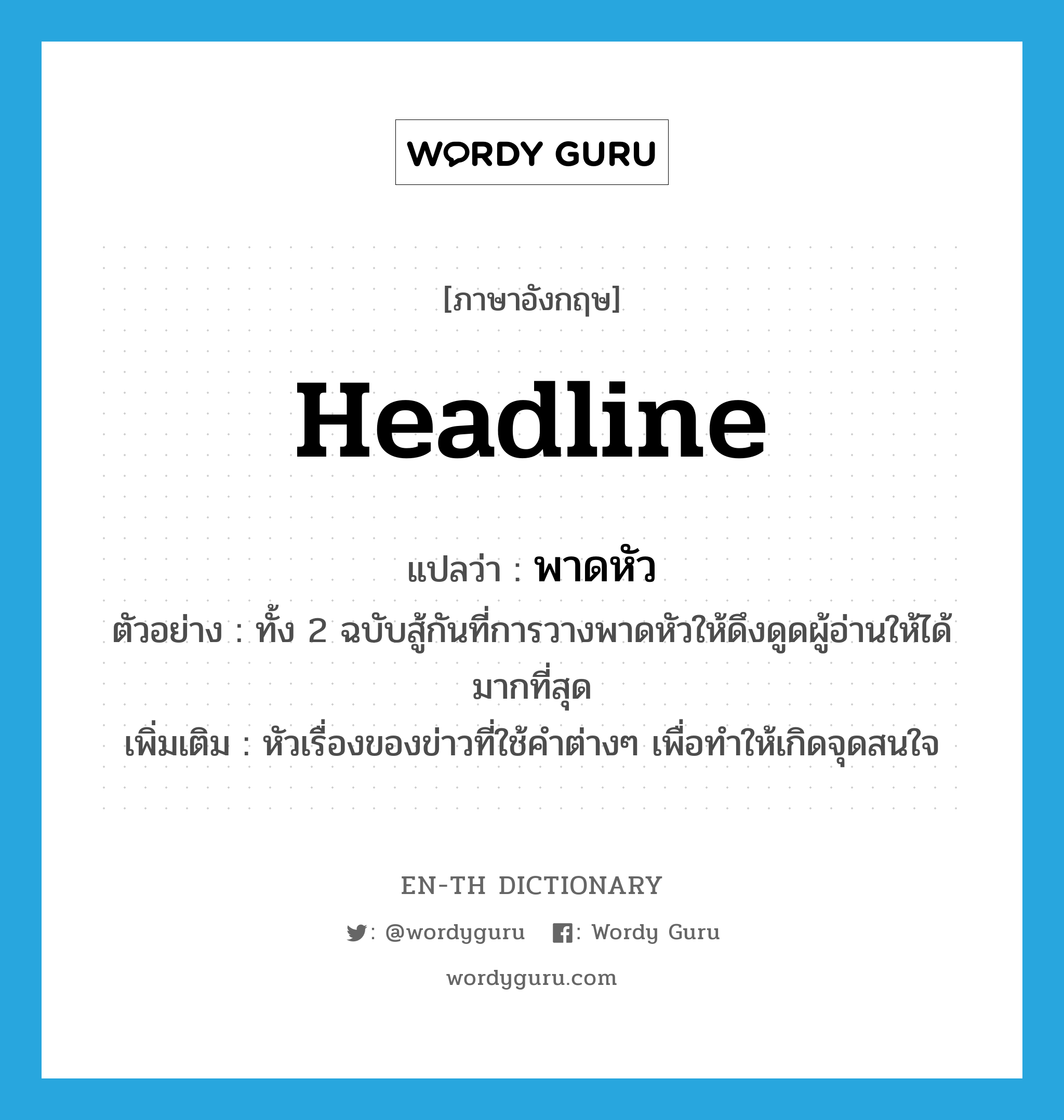 พาดหัว ภาษาอังกฤษ?, คำศัพท์ภาษาอังกฤษ พาดหัว แปลว่า headline ประเภท N ตัวอย่าง ทั้ง 2 ฉบับสู้กันที่การวางพาดหัวให้ดึงดูดผู้อ่านให้ได้มากที่สุด เพิ่มเติม หัวเรื่องของข่าวที่ใช้คำต่างๆ เพื่อทำให้เกิดจุดสนใจ หมวด N