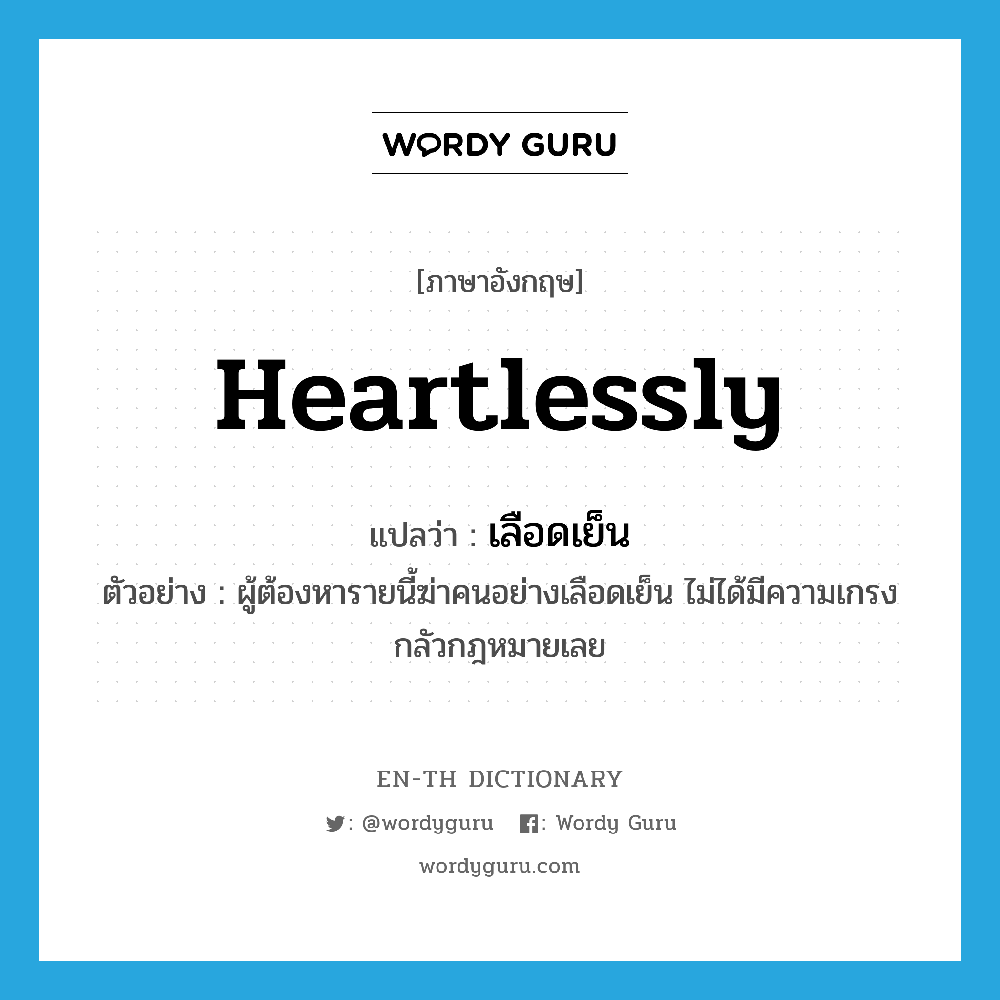 heartlessly แปลว่า?, คำศัพท์ภาษาอังกฤษ heartlessly แปลว่า เลือดเย็น ประเภท ADV ตัวอย่าง ผู้ต้องหารายนี้ฆ่าคนอย่างเลือดเย็น ไม่ได้มีความเกรงกลัวกฎหมายเลย หมวด ADV