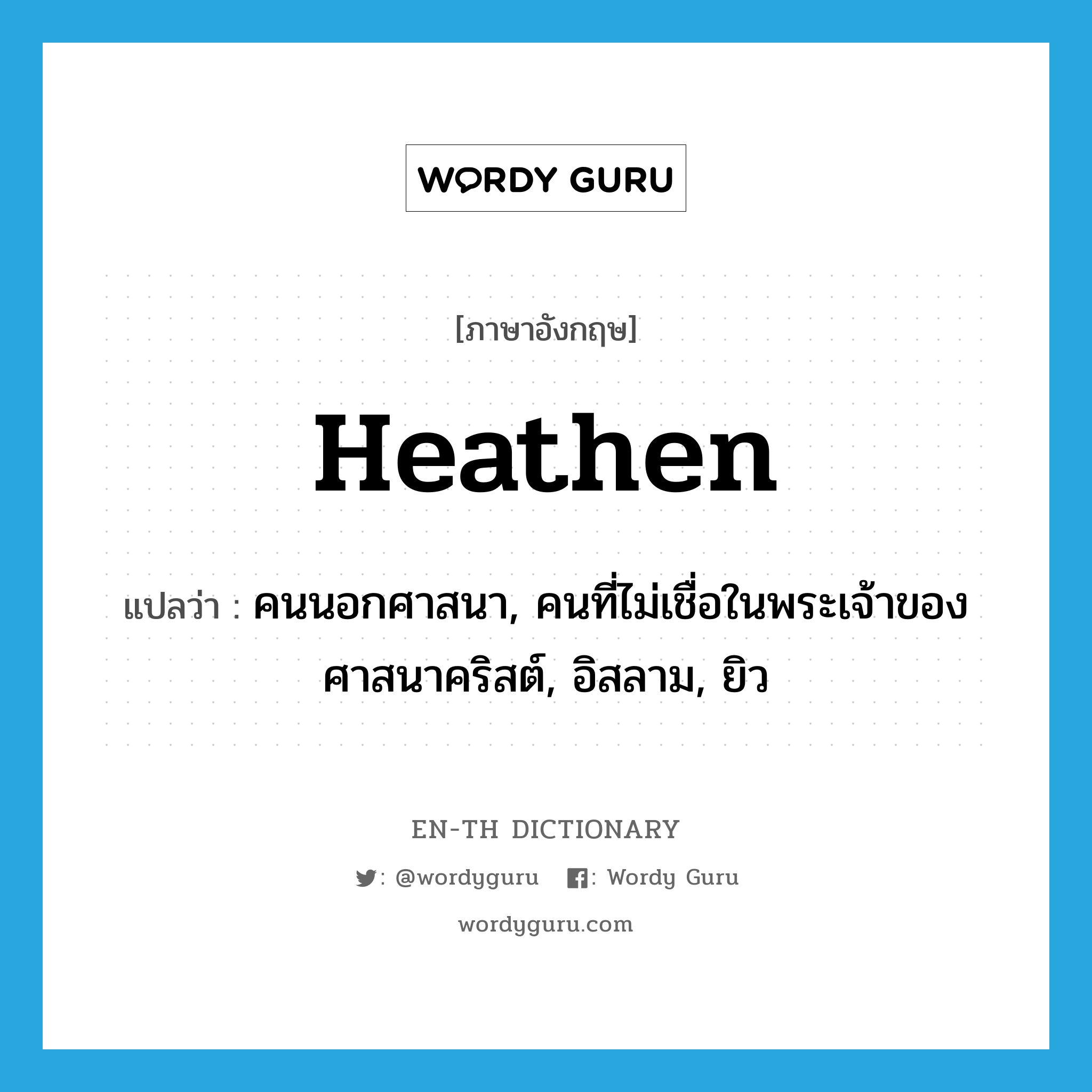 heathen แปลว่า?, คำศัพท์ภาษาอังกฤษ heathen แปลว่า คนนอกศาสนา, คนที่ไม่เชื่อในพระเจ้าของศาสนาคริสต์, อิสลาม, ยิว ประเภท N หมวด N