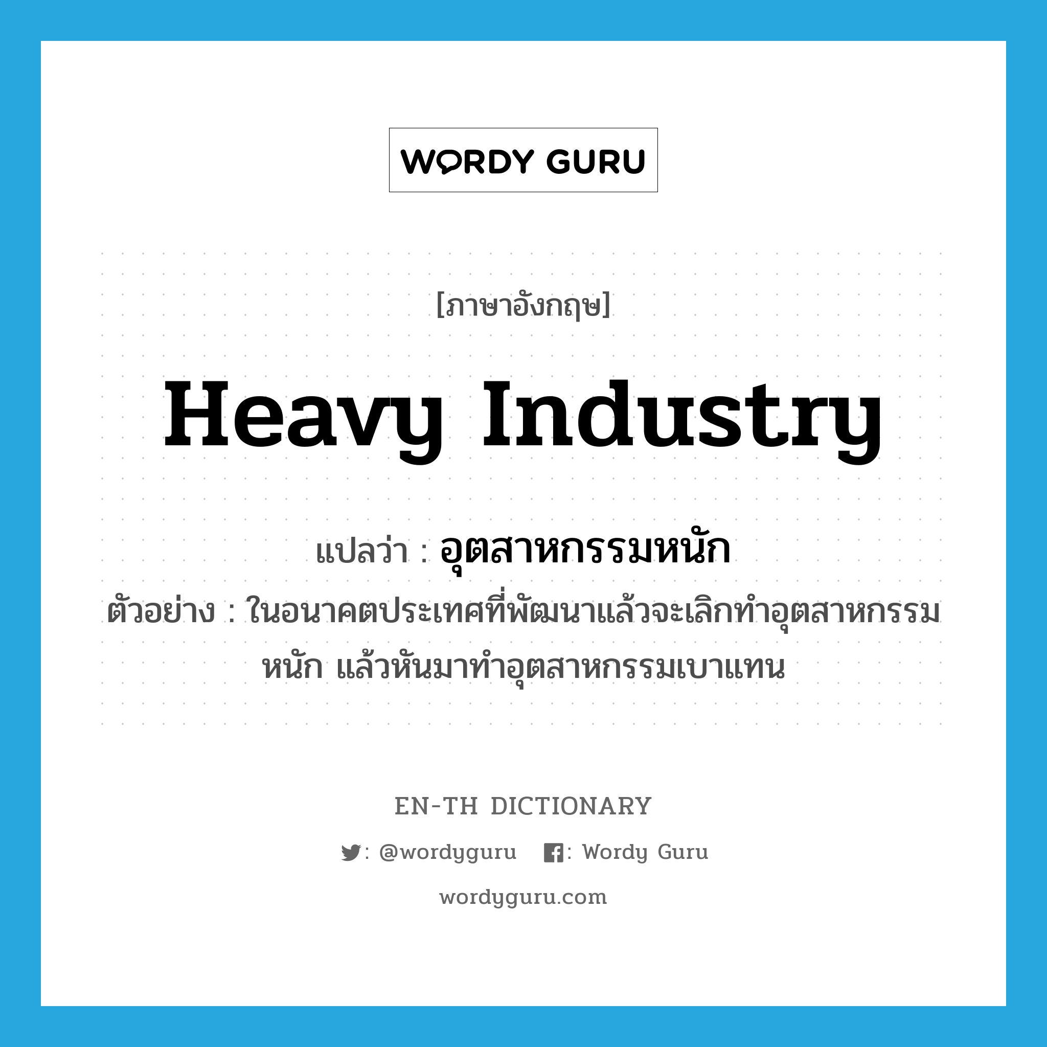 heavy industry แปลว่า?, คำศัพท์ภาษาอังกฤษ heavy industry แปลว่า อุตสาหกรรมหนัก ประเภท N ตัวอย่าง ในอนาคตประเทศที่พัฒนาแล้วจะเลิกทำอุตสาหกรรมหนัก แล้วหันมาทำอุตสาหกรรมเบาแทน หมวด N