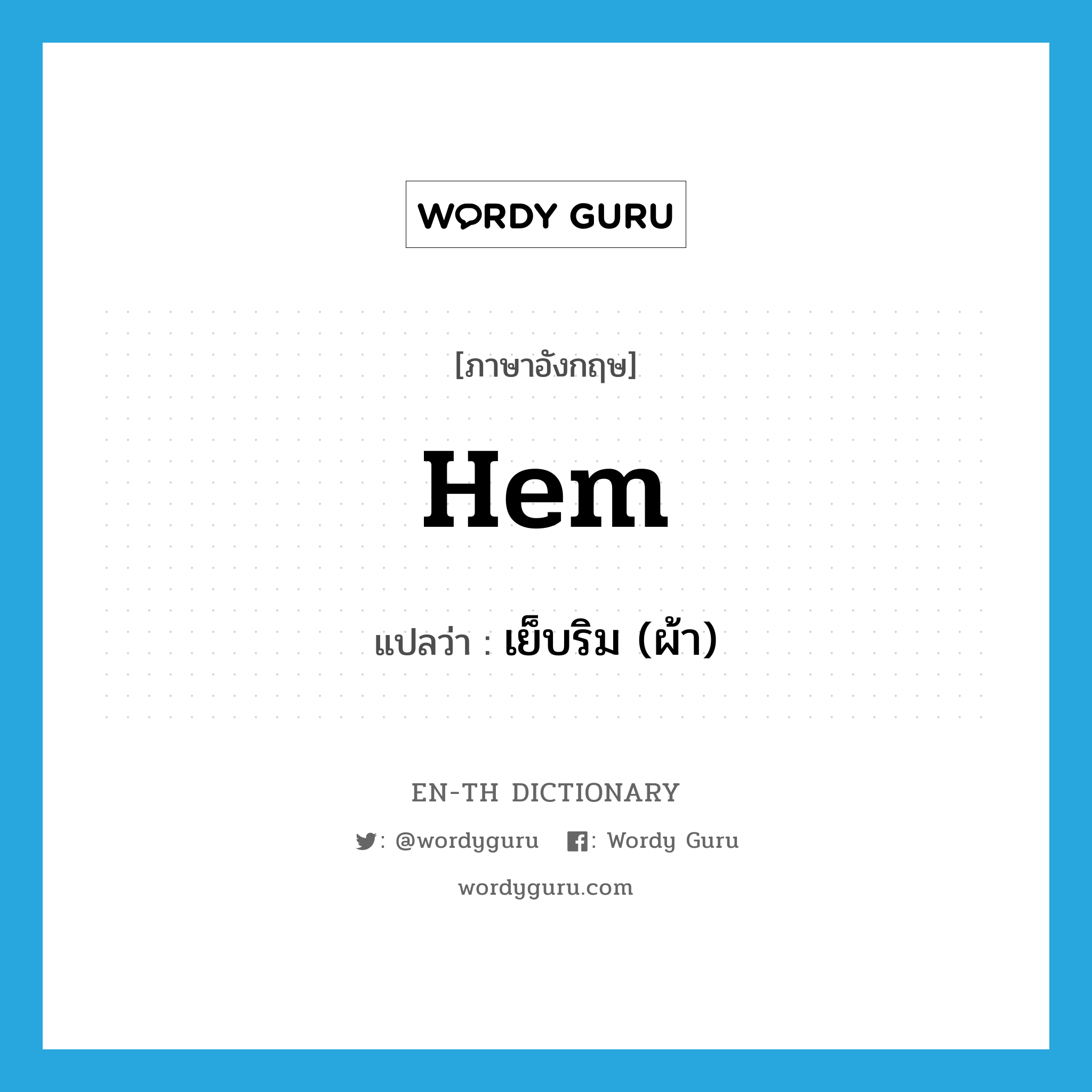 hem แปลว่า?, คำศัพท์ภาษาอังกฤษ hem แปลว่า เย็บริม (ผ้า) ประเภท VT หมวด VT