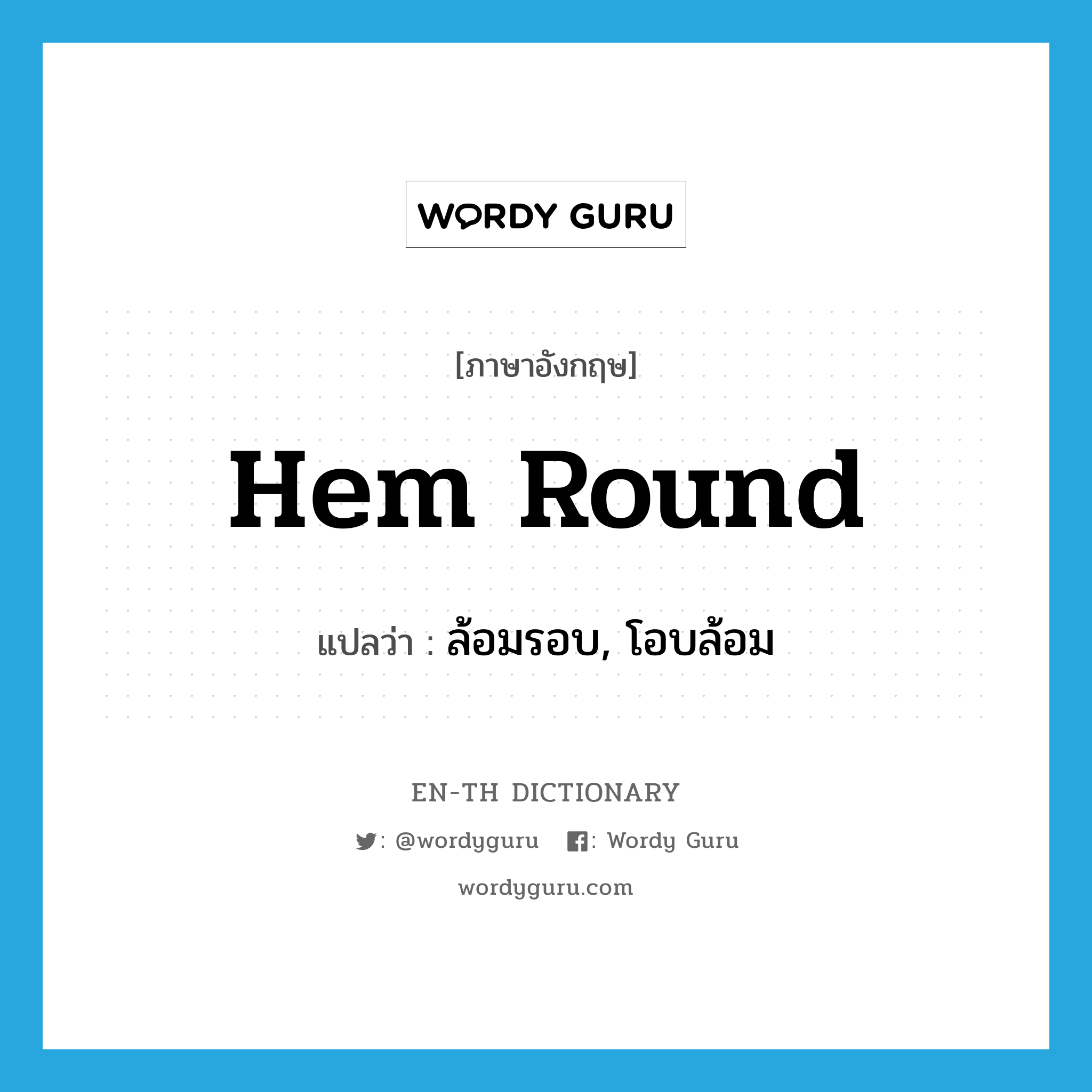 hem round แปลว่า?, คำศัพท์ภาษาอังกฤษ hem round แปลว่า ล้อมรอบ, โอบล้อม ประเภท PHRV หมวด PHRV