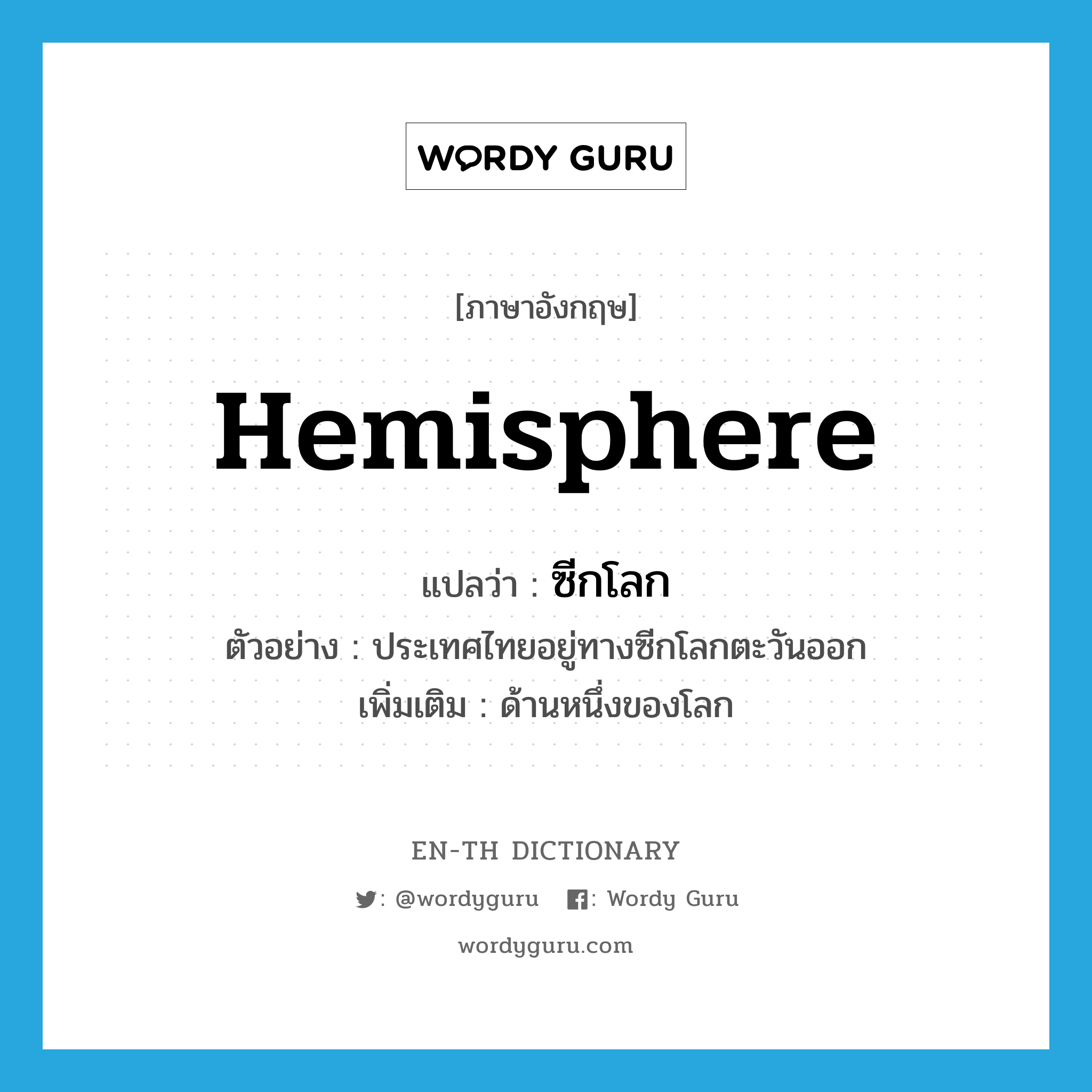 hemisphere แปลว่า?, คำศัพท์ภาษาอังกฤษ hemisphere แปลว่า ซีกโลก ประเภท N ตัวอย่าง ประเทศไทยอยู่ทางซีกโลกตะวันออก เพิ่มเติม ด้านหนึ่งของโลก หมวด N