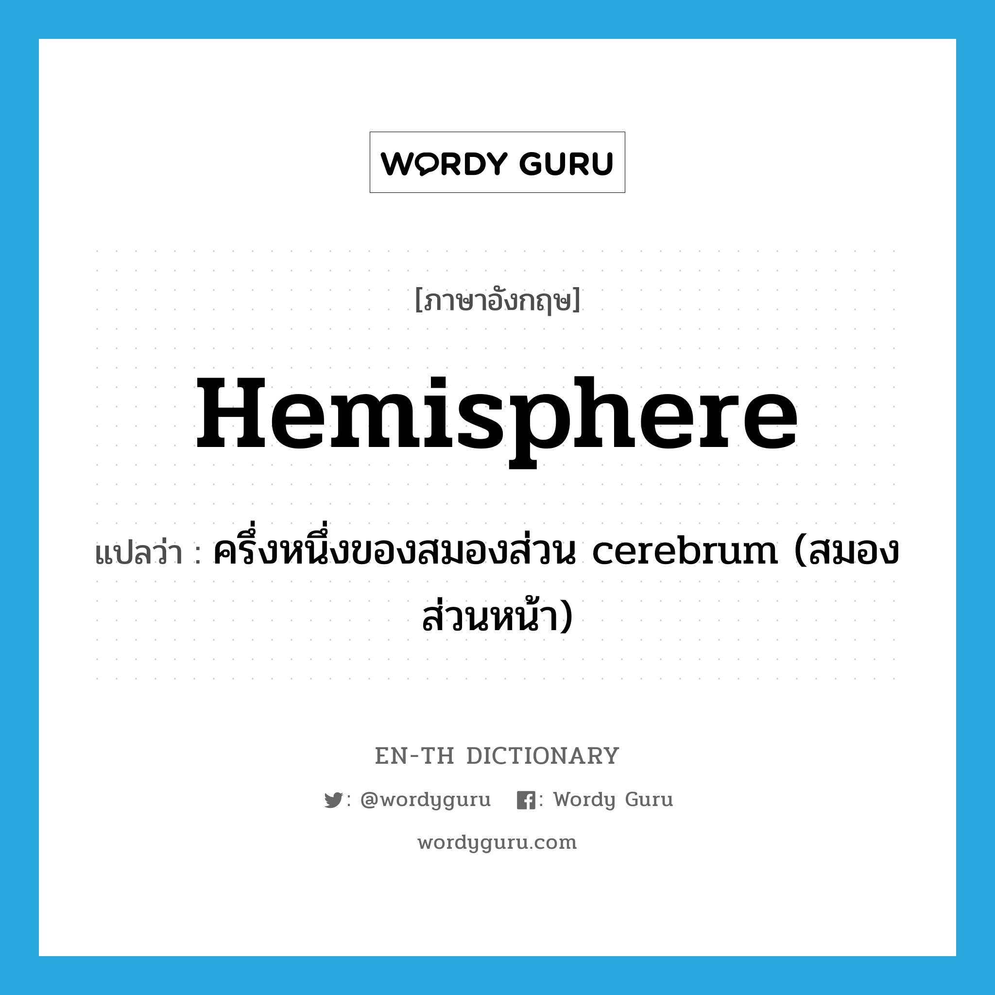 hemisphere แปลว่า?, คำศัพท์ภาษาอังกฤษ hemisphere แปลว่า ครึ่งหนึ่งของสมองส่วน cerebrum (สมองส่วนหน้า) ประเภท N หมวด N