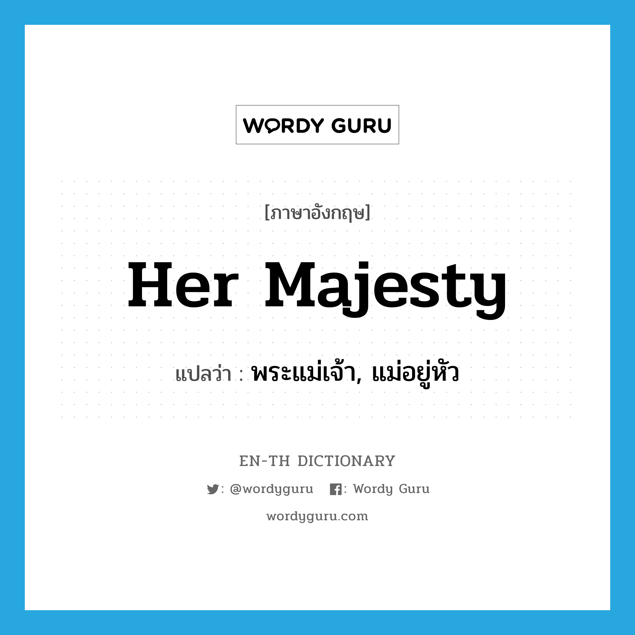 Her Majesty แปลว่า?, คำศัพท์ภาษาอังกฤษ Her Majesty แปลว่า พระแม่เจ้า, แม่อยู่หัว ประเภท N หมวด N